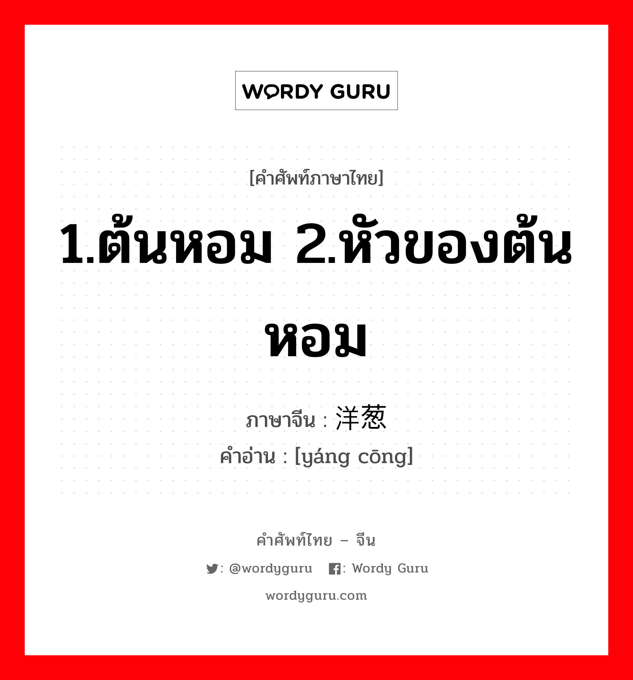 1.ต้นหอม 2.หัวของต้นหอม ภาษาจีนคืออะไร, คำศัพท์ภาษาไทย - จีน 1.ต้นหอม 2.หัวของต้นหอม ภาษาจีน 洋葱 คำอ่าน [yáng cōng]