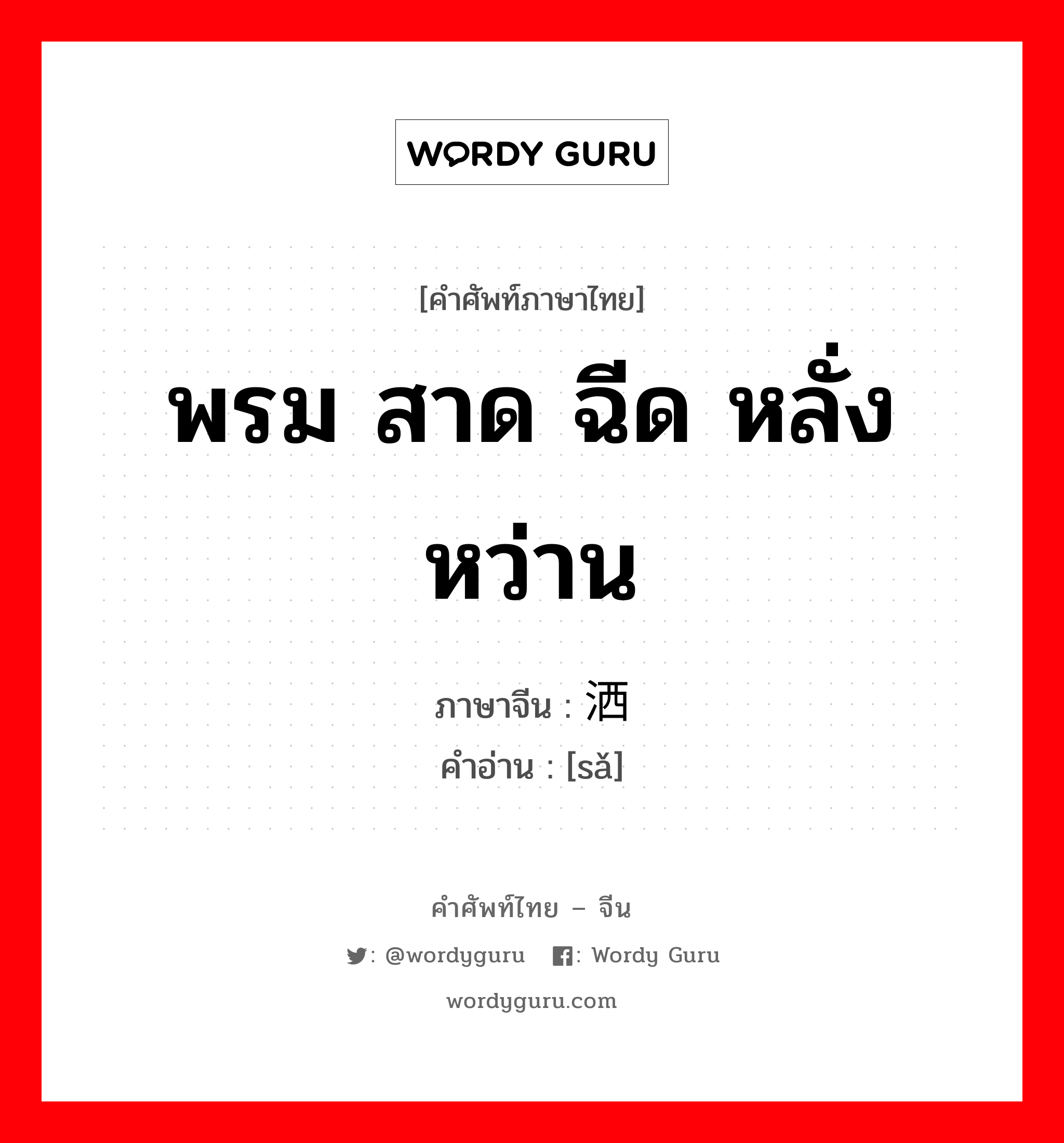 พรม สาด ฉีด หลั่งหว่าน ภาษาจีนคืออะไร, คำศัพท์ภาษาไทย - จีน พรม สาด ฉีด หลั่งหว่าน ภาษาจีน 洒 คำอ่าน [sǎ]