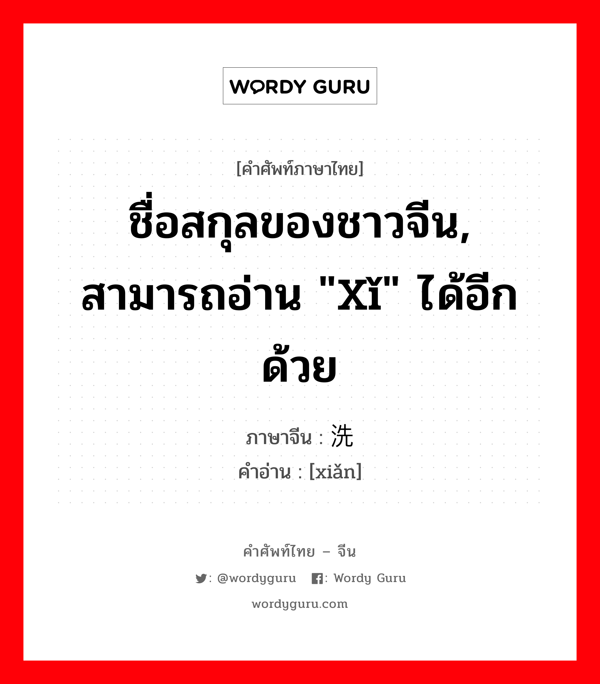 ชื่อสกุลของชาวจีน, สามารถอ่าน &#34;xǐ&#34; ได้อีกด้วย ภาษาจีนคืออะไร, คำศัพท์ภาษาไทย - จีน ชื่อสกุลของชาวจีน, สามารถอ่าน &#34;xǐ&#34; ได้อีกด้วย ภาษาจีน 洗 คำอ่าน [xiǎn]