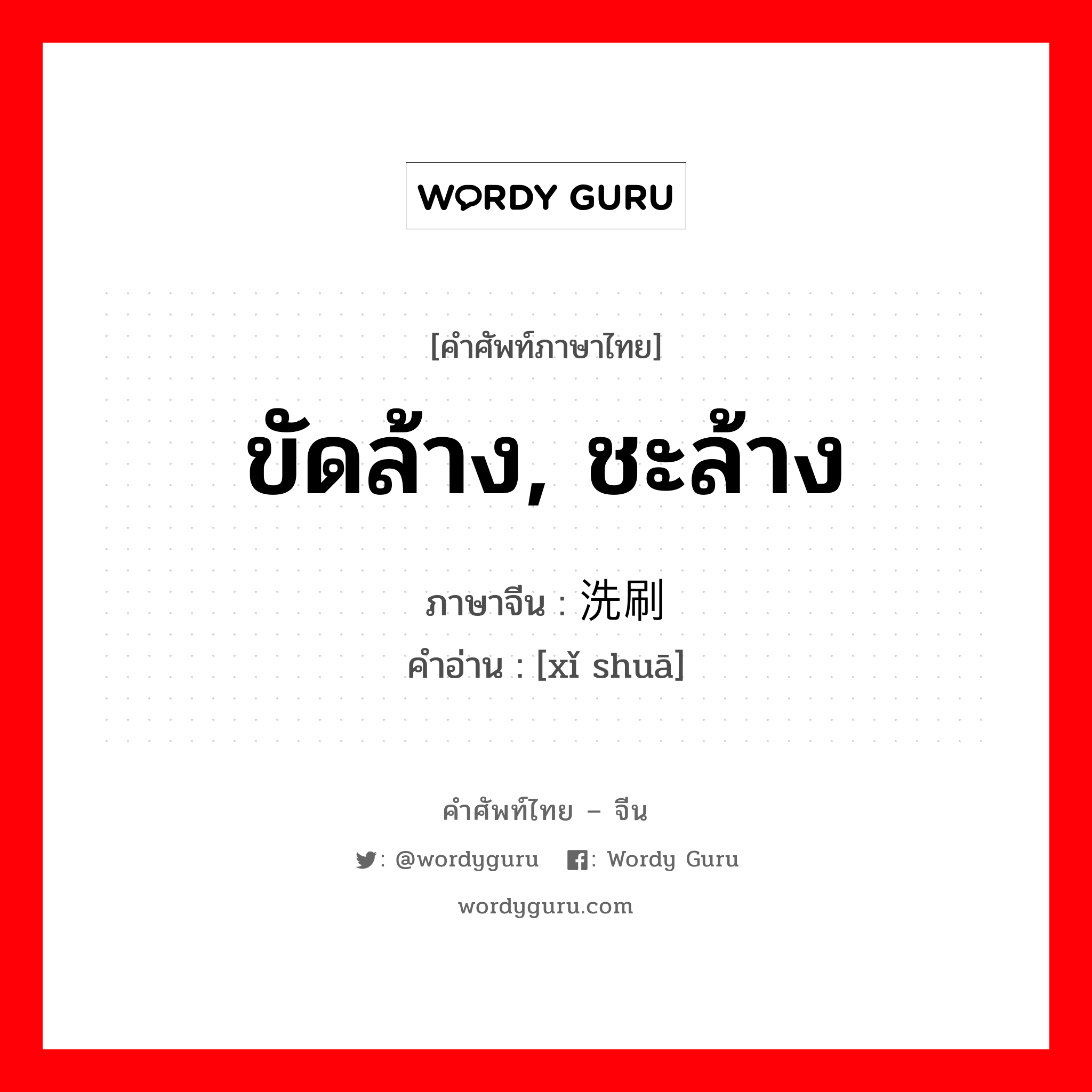 ขัดล้าง, ชะล้าง ภาษาจีนคืออะไร, คำศัพท์ภาษาไทย - จีน ขัดล้าง, ชะล้าง ภาษาจีน 洗刷 คำอ่าน [xǐ shuā]