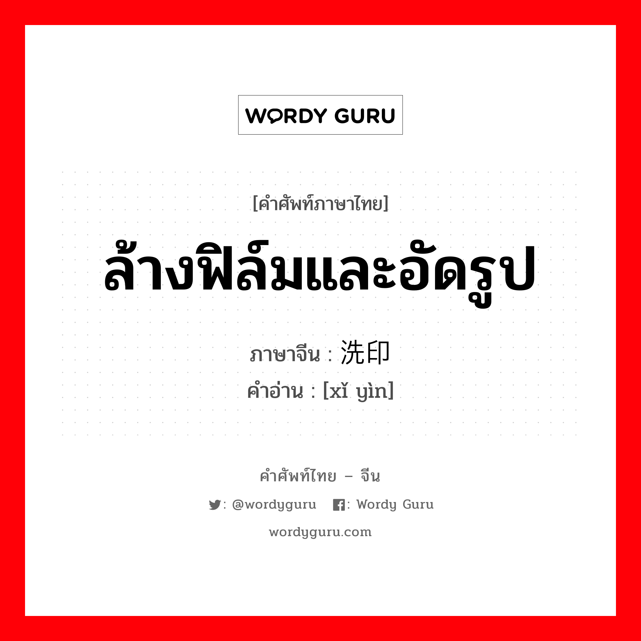 ล้างฟิล์มและอัดรูป ภาษาจีนคืออะไร, คำศัพท์ภาษาไทย - จีน ล้างฟิล์มและอัดรูป ภาษาจีน 洗印 คำอ่าน [xǐ yìn]