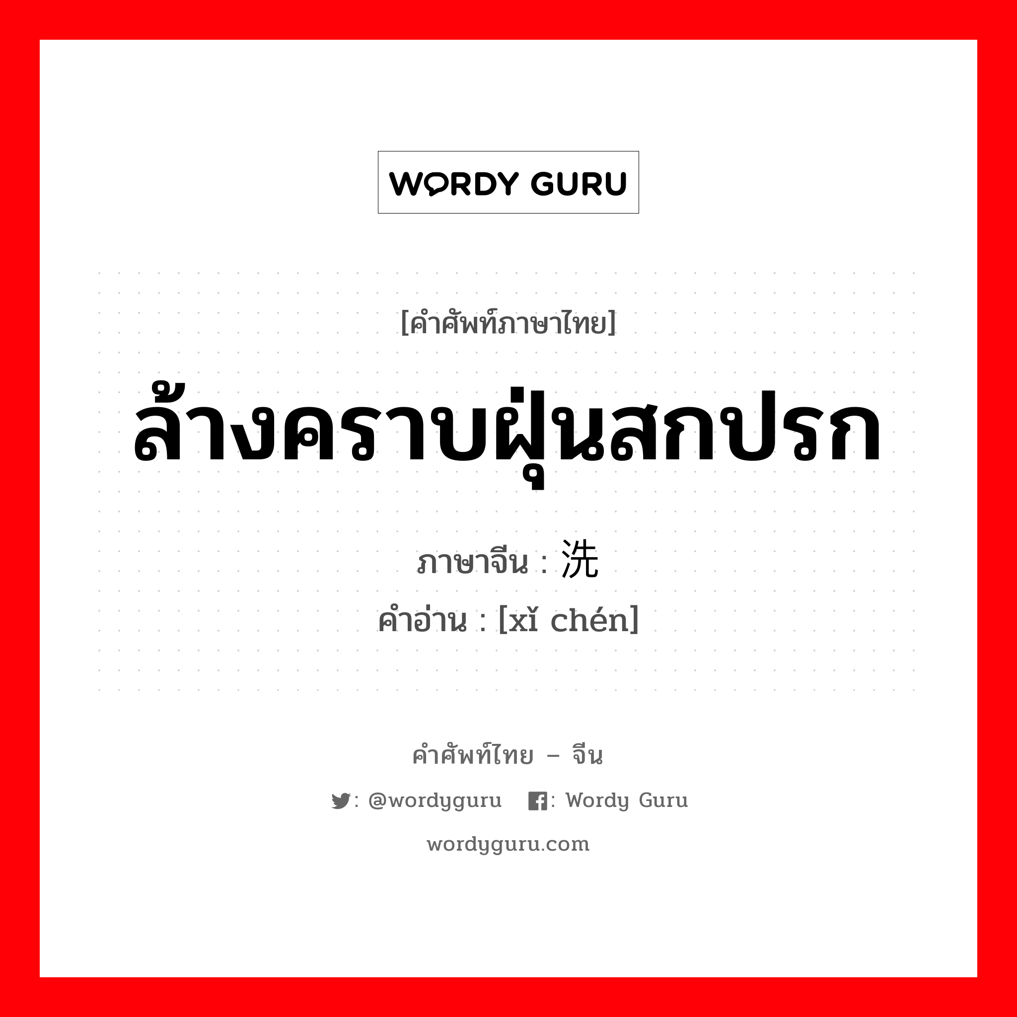 ล้างคราบฝุ่นสกปรก ภาษาจีนคืออะไร, คำศัพท์ภาษาไทย - จีน ล้างคราบฝุ่นสกปรก ภาษาจีน 洗尘 คำอ่าน [xǐ chén]