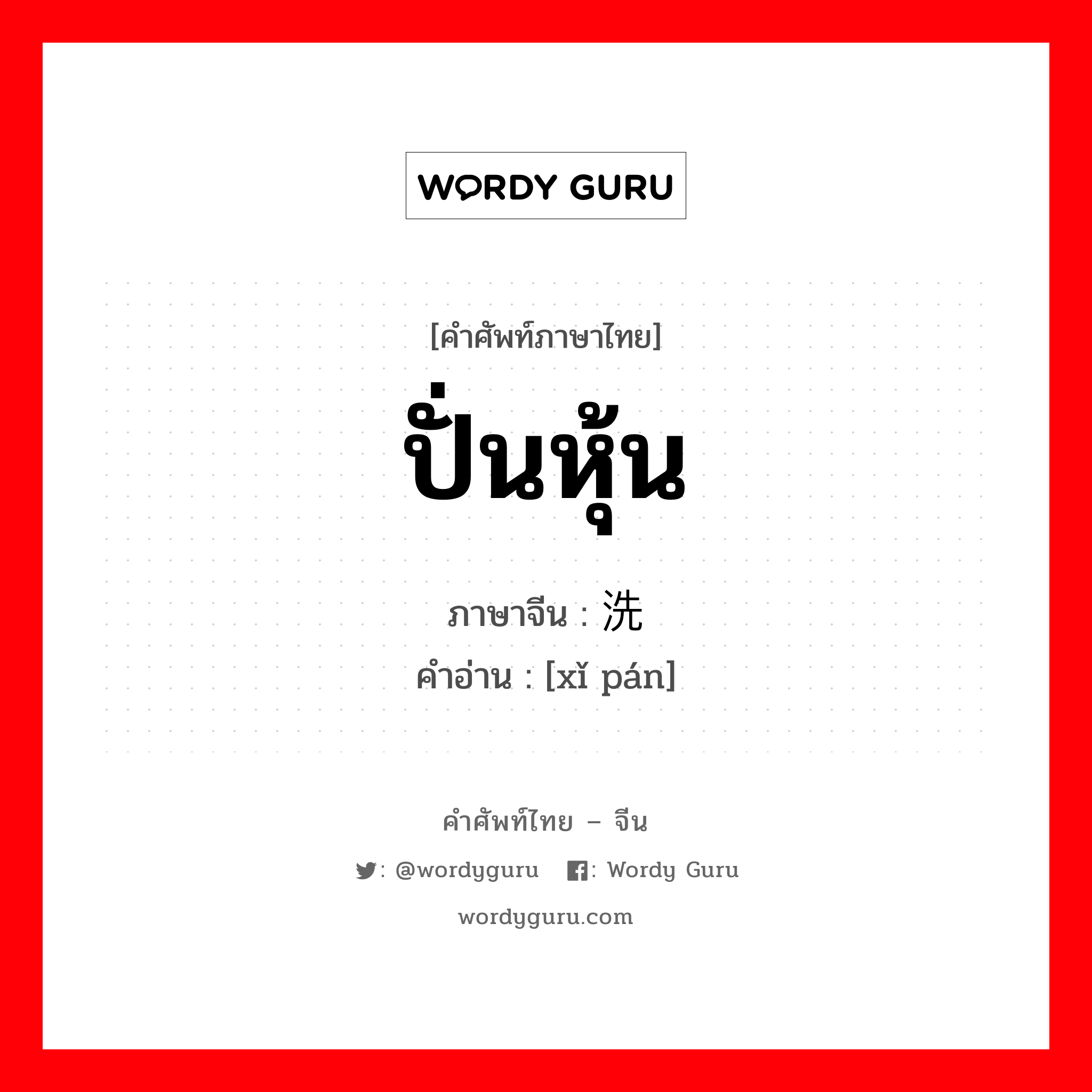 ปั่นหุ้น ภาษาจีนคืออะไร, คำศัพท์ภาษาไทย - จีน ปั่นหุ้น ภาษาจีน 洗盘 คำอ่าน [xǐ pán]