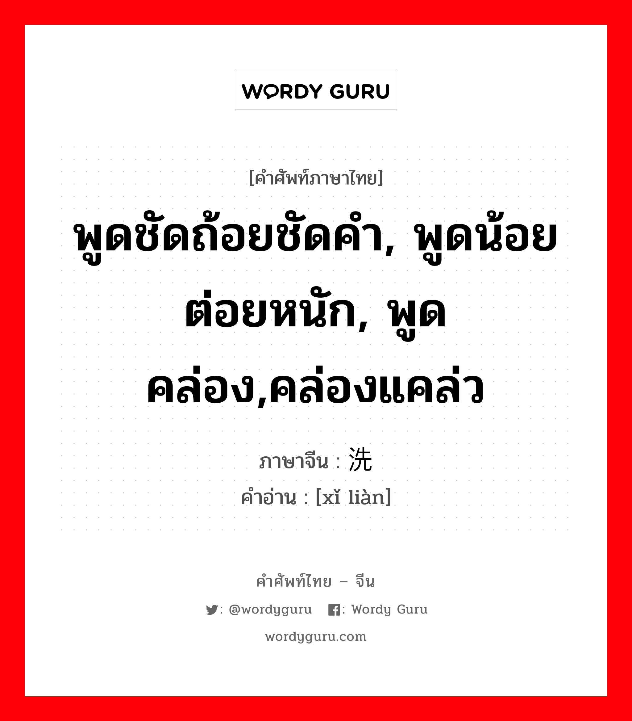 พูดชัดถ้อยชัดคำ, พูดน้อยต่อยหนัก, พูดคล่อง,คล่องแคล่ว ภาษาจีนคืออะไร, คำศัพท์ภาษาไทย - จีน พูดชัดถ้อยชัดคำ, พูดน้อยต่อยหนัก, พูดคล่อง,คล่องแคล่ว ภาษาจีน 洗练 คำอ่าน [xǐ liàn]