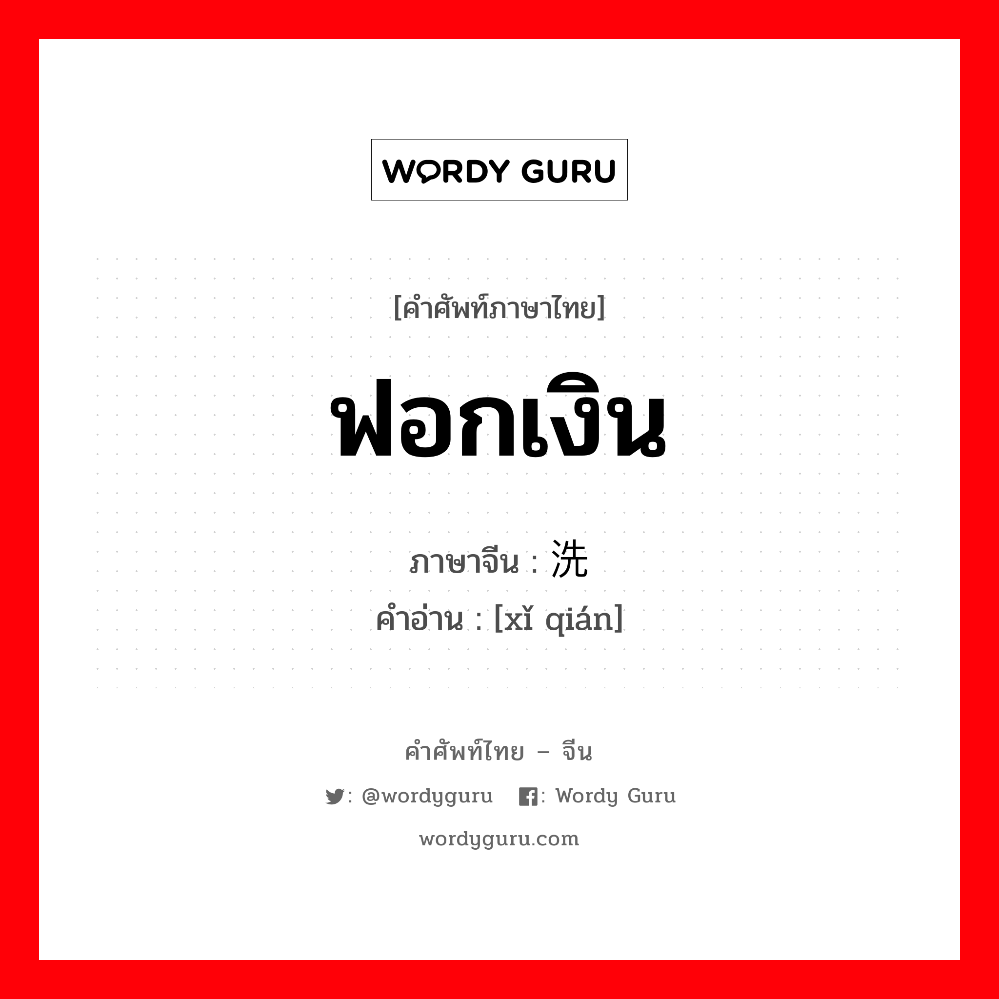 ฟอกเงิน ภาษาจีนคืออะไร, คำศัพท์ภาษาไทย - จีน ฟอกเงิน ภาษาจีน 洗钱 คำอ่าน [xǐ qián]