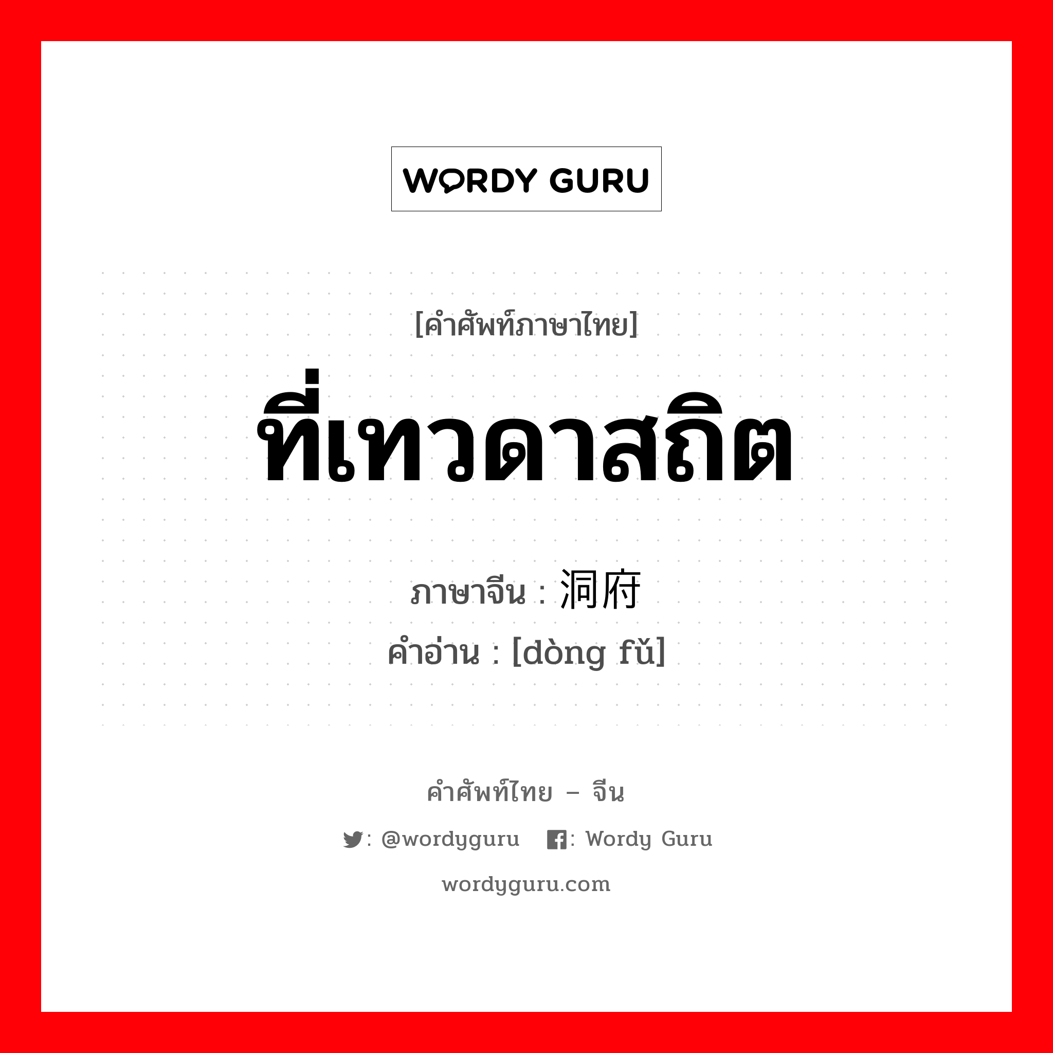 ที่เทวดาสถิต ภาษาจีนคืออะไร, คำศัพท์ภาษาไทย - จีน ที่เทวดาสถิต ภาษาจีน 洞府 คำอ่าน [dòng fǔ]