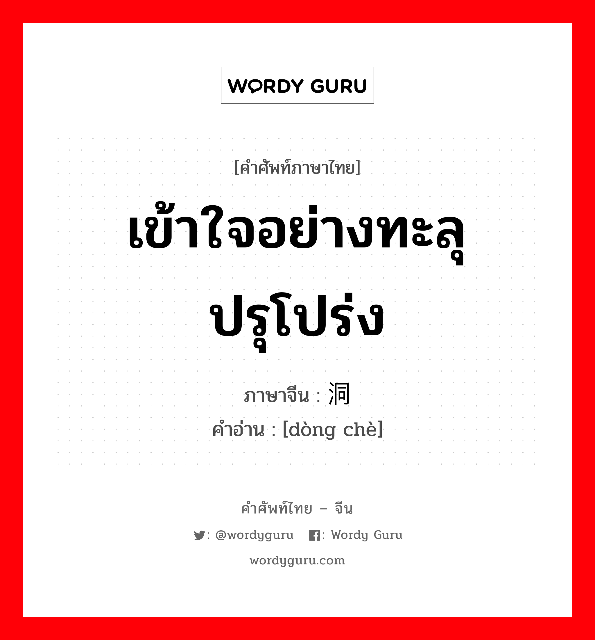 เข้าใจอย่างทะลุปรุโปร่ง ภาษาจีนคืออะไร, คำศัพท์ภาษาไทย - จีน เข้าใจอย่างทะลุปรุโปร่ง ภาษาจีน 洞彻 คำอ่าน [dòng chè]