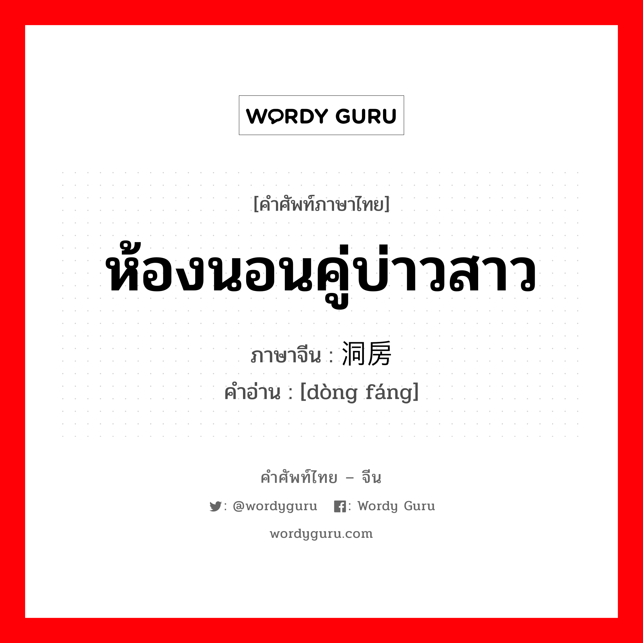 ห้องนอนคู่บ่าวสาว ภาษาจีนคืออะไร, คำศัพท์ภาษาไทย - จีน ห้องนอนคู่บ่าวสาว ภาษาจีน 洞房 คำอ่าน [dòng fáng]