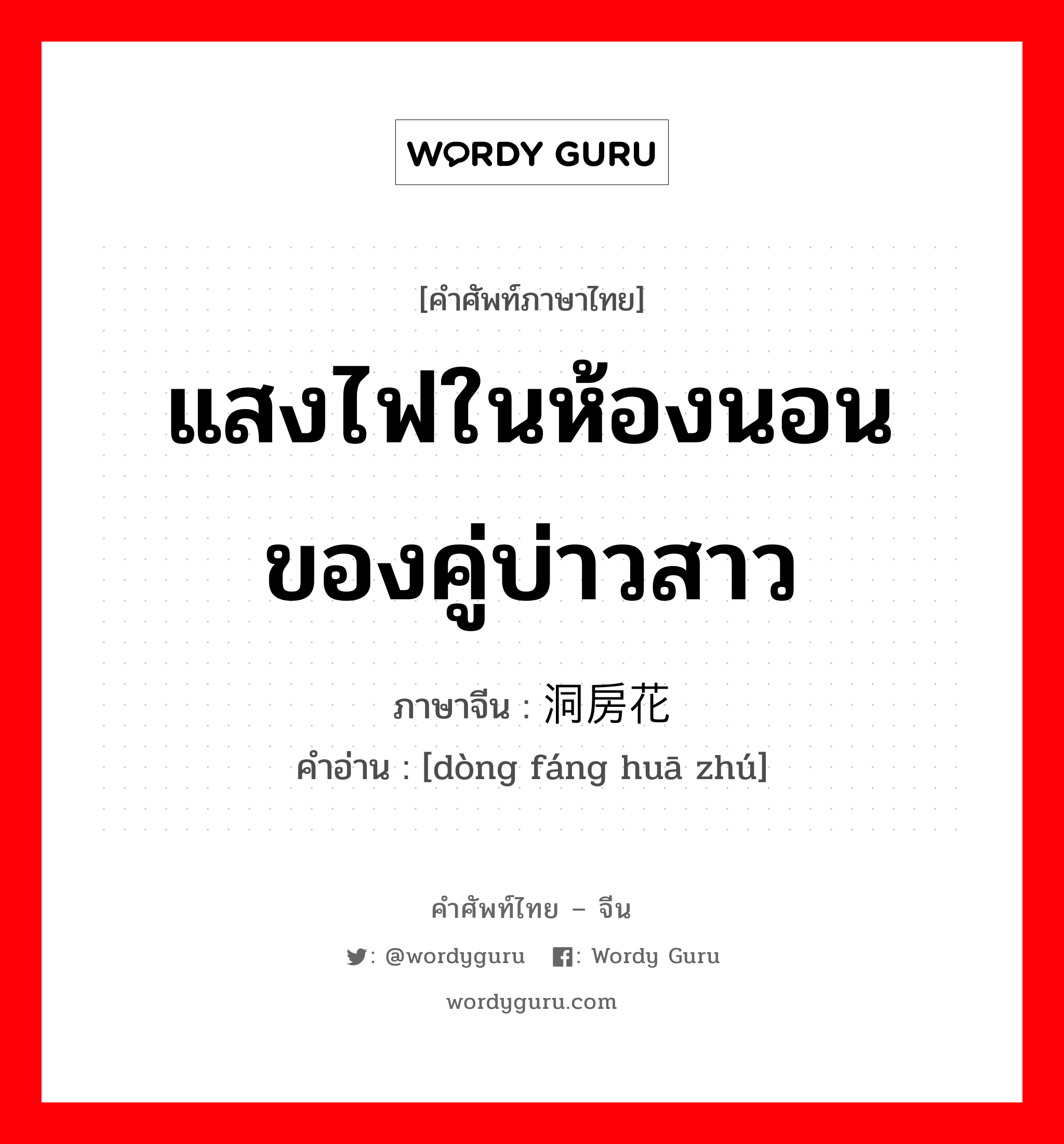 แสงไฟในห้องนอนของคู่บ่าวสาว ภาษาจีนคืออะไร, คำศัพท์ภาษาไทย - จีน แสงไฟในห้องนอนของคู่บ่าวสาว ภาษาจีน 洞房花烛 คำอ่าน [dòng fáng huā zhú]