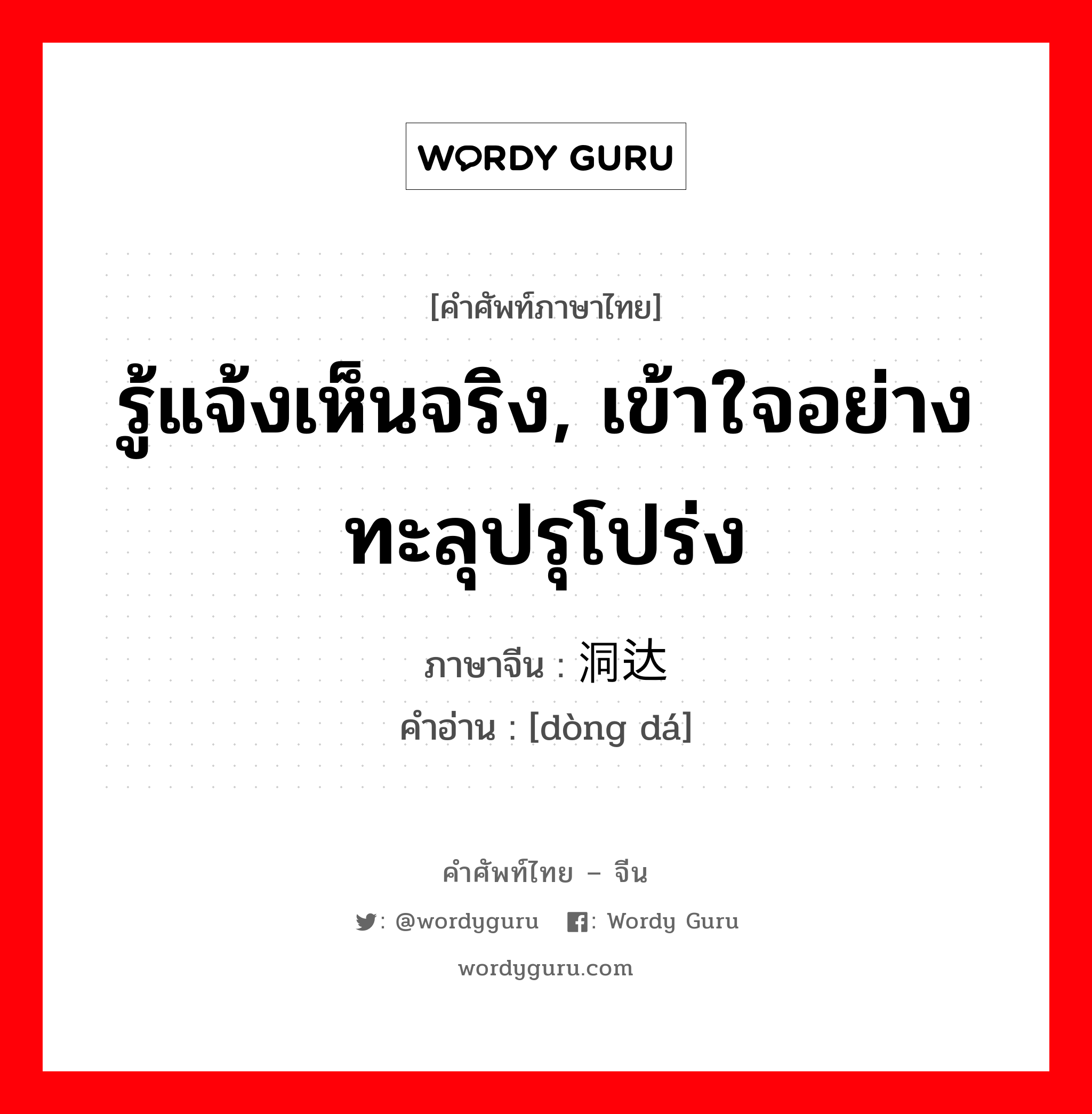 รู้แจ้งเห็นจริง, เข้าใจอย่างทะลุปรุโปร่ง ภาษาจีนคืออะไร, คำศัพท์ภาษาไทย - จีน รู้แจ้งเห็นจริง, เข้าใจอย่างทะลุปรุโปร่ง ภาษาจีน 洞达 คำอ่าน [dòng dá]