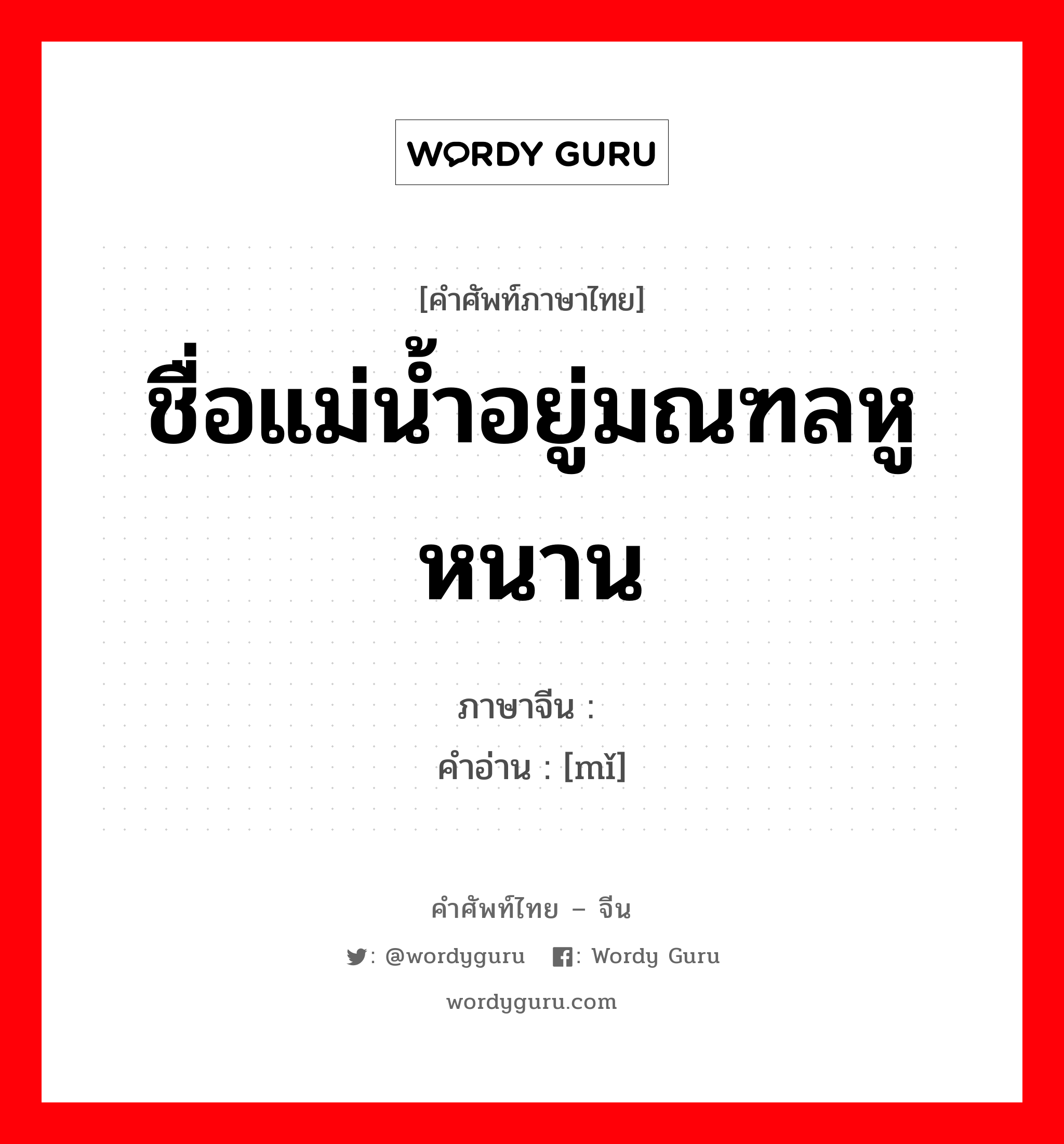 ชื่อแม่น้ำอยู่มณฑลหูหนาน ภาษาจีนคืออะไร, คำศัพท์ภาษาไทย - จีน ชื่อแม่น้ำอยู่มณฑลหูหนาน ภาษาจีน 洣 คำอ่าน [mǐ]