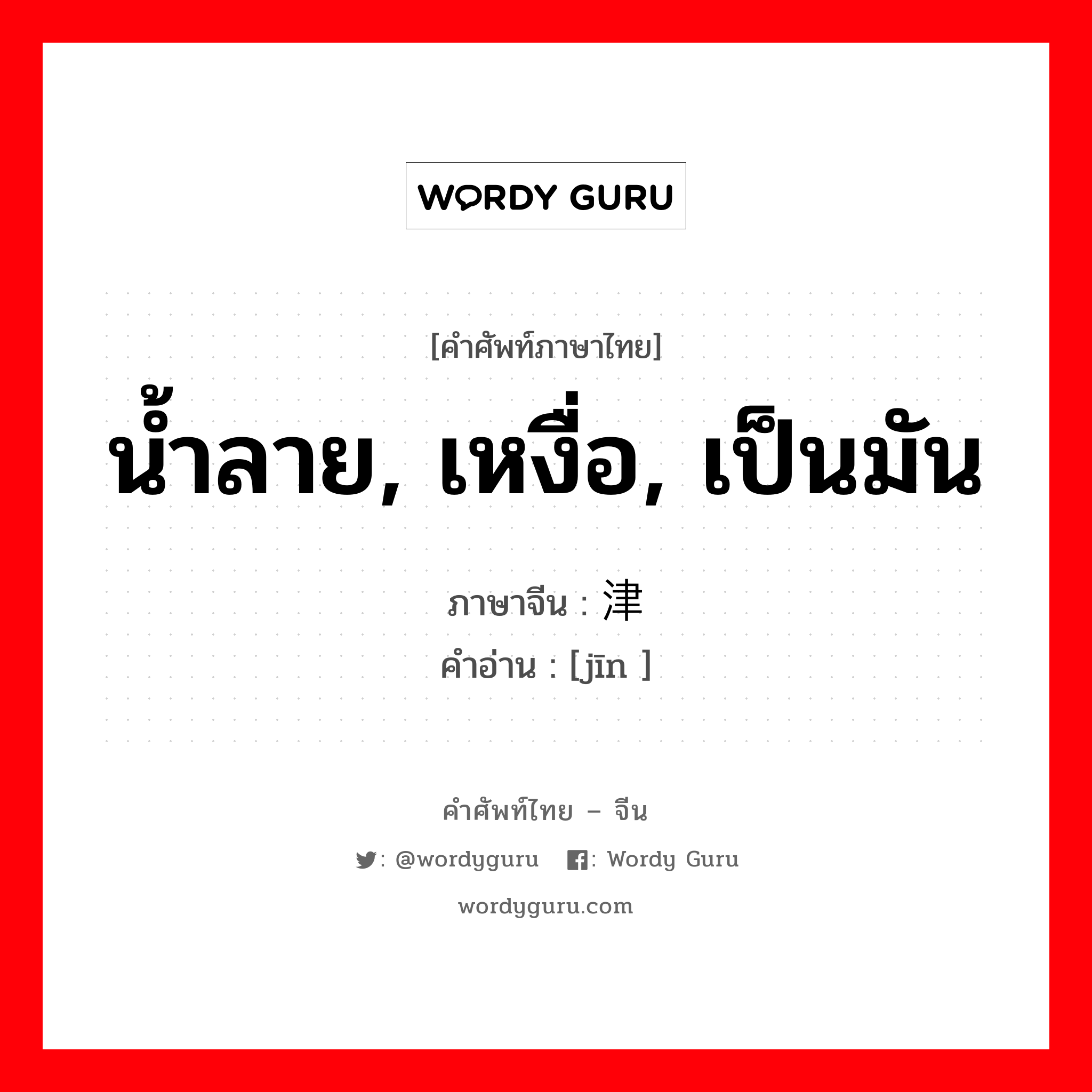 น้ำลาย, เหงื่อ, เป็นมัน ภาษาจีนคืออะไร, คำศัพท์ภาษาไทย - จีน น้ำลาย, เหงื่อ, เป็นมัน ภาษาจีน 津 คำอ่าน [jīn ]