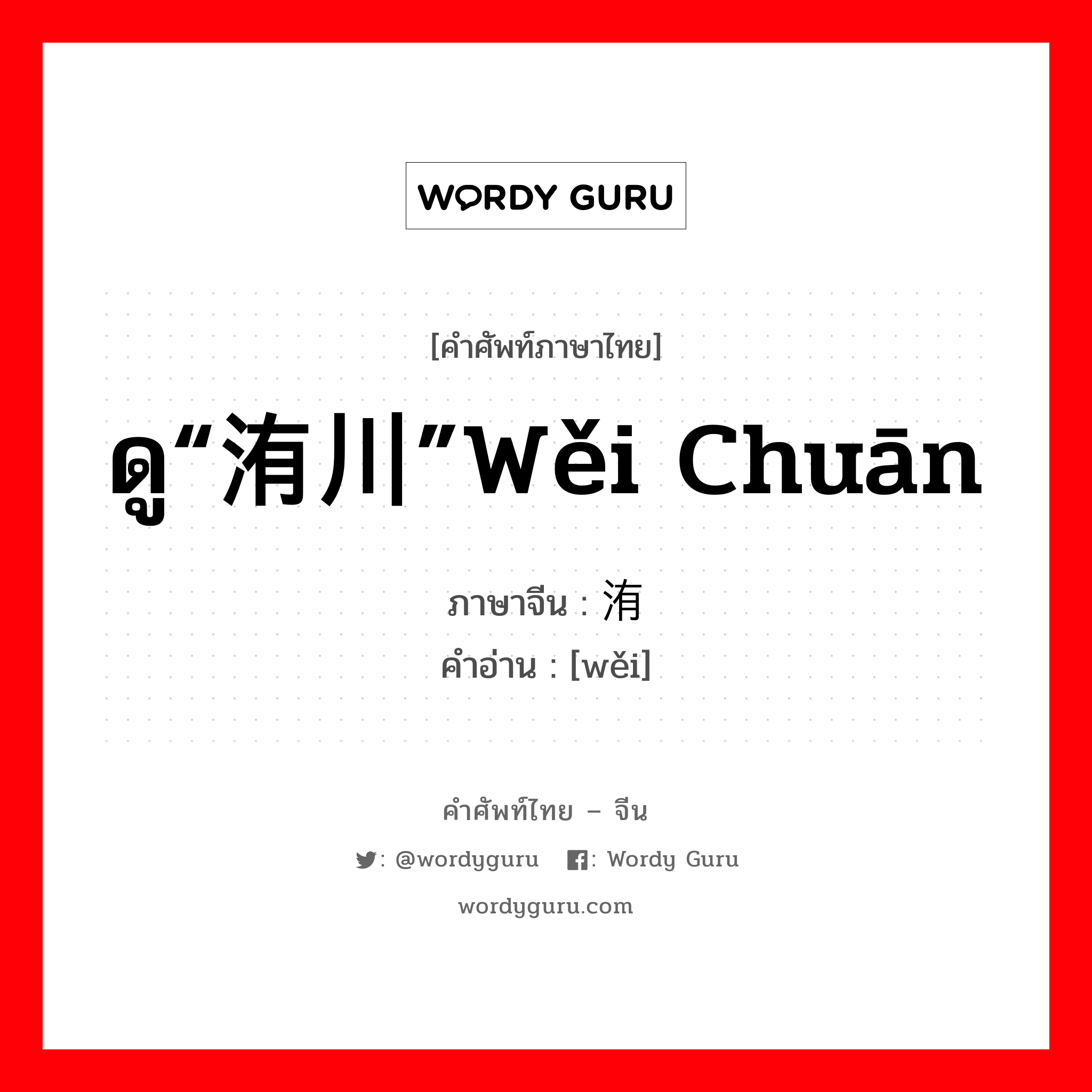 洧 ภาษาไทย?, คำศัพท์ภาษาไทย - จีน 洧 ภาษาจีน ดู“洧川”wěi chuān คำอ่าน [wěi]