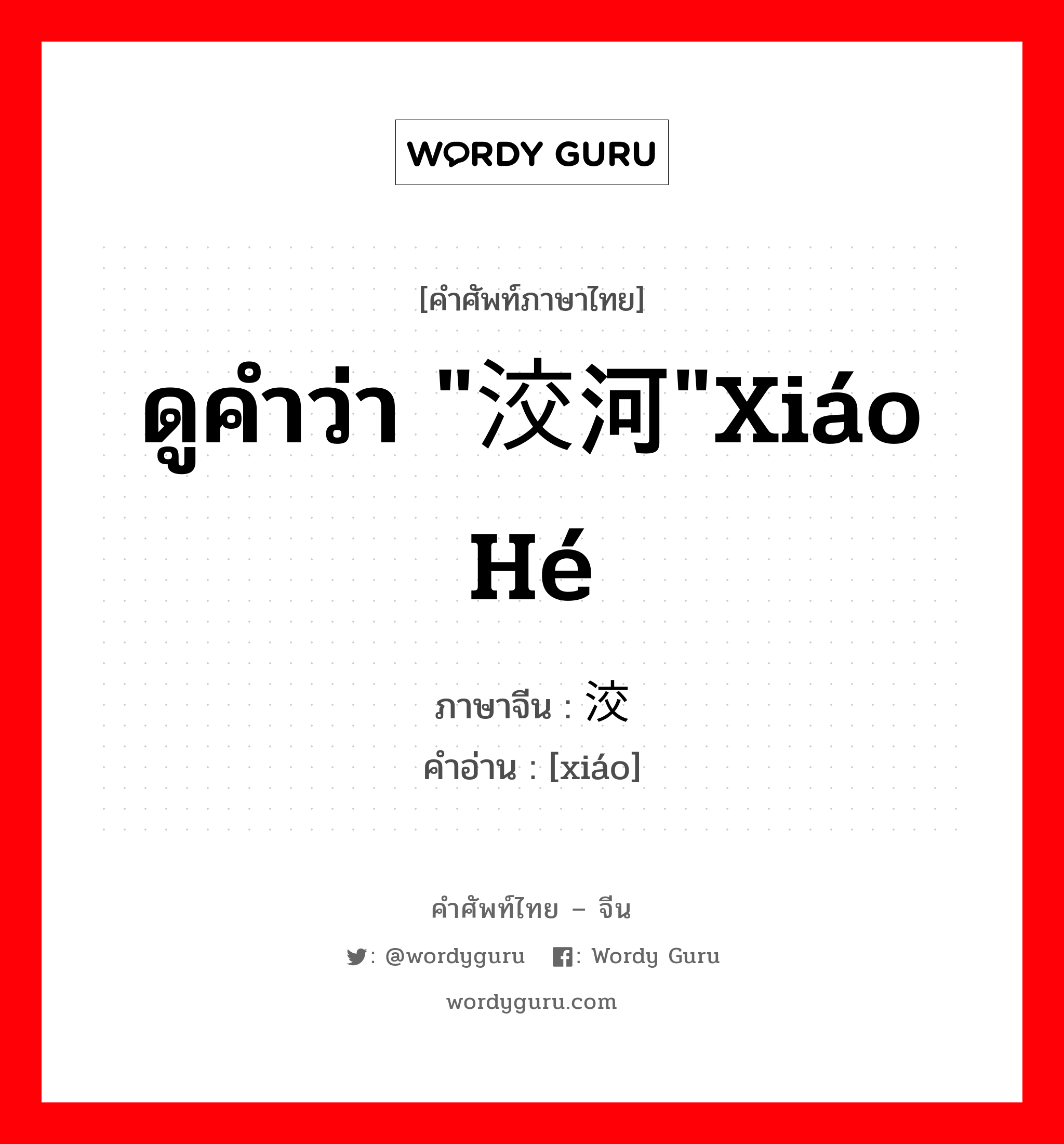 ดูคำว่า &#34;洨河&#34;xiáo hé ภาษาจีนคืออะไร, คำศัพท์ภาษาไทย - จีน ดูคำว่า &#34;洨河&#34;xiáo hé ภาษาจีน 洨 คำอ่าน [xiáo]