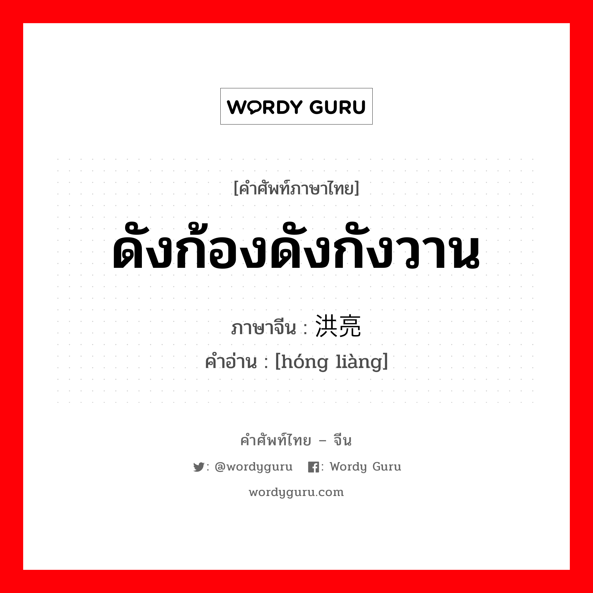 ดังก้องดังกังวาน ภาษาจีนคืออะไร, คำศัพท์ภาษาไทย - จีน ดังก้องดังกังวาน ภาษาจีน 洪亮 คำอ่าน [hóng liàng]