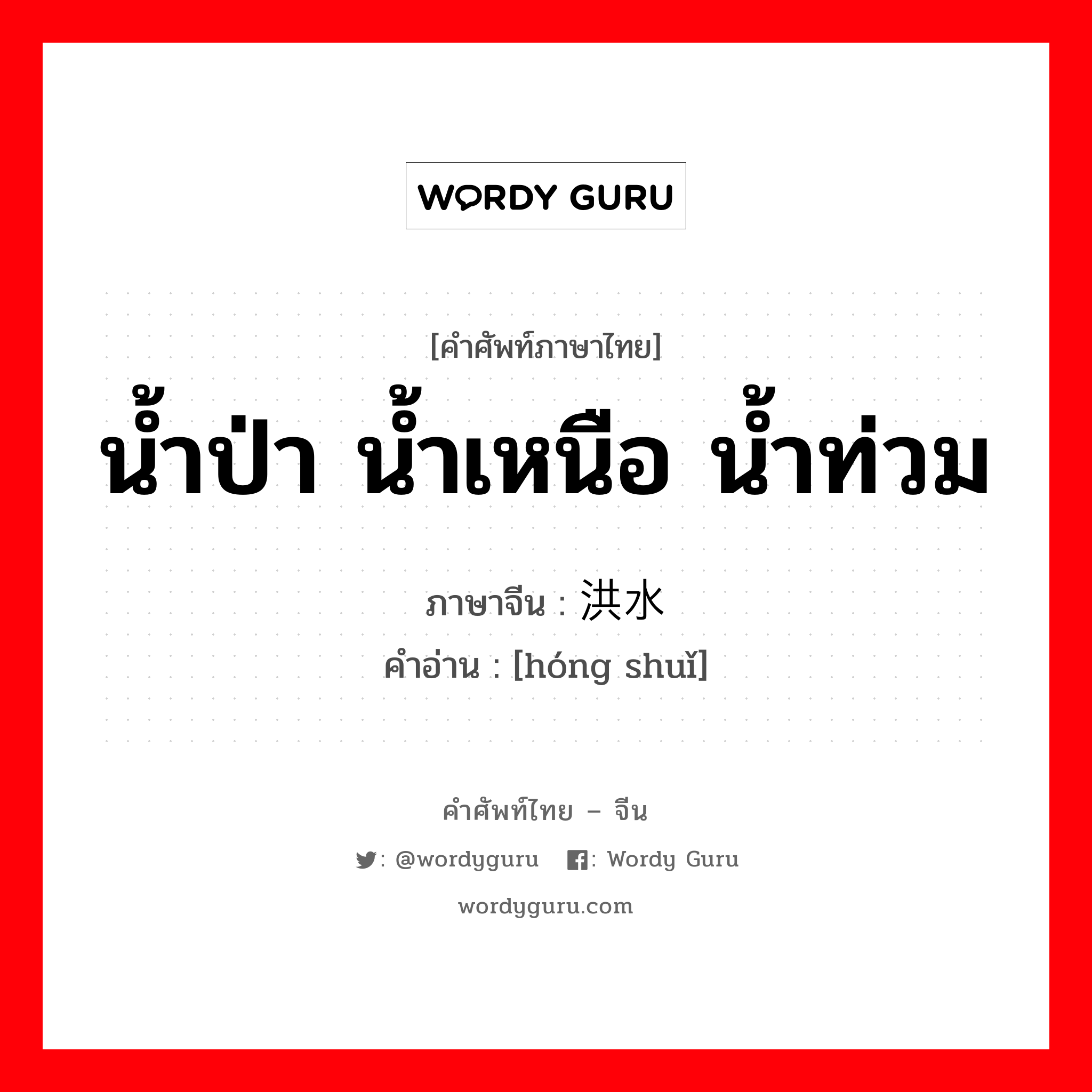 น้ำป่า น้ำเหนือ น้ำท่วม ภาษาจีนคืออะไร, คำศัพท์ภาษาไทย - จีน น้ำป่า น้ำเหนือ น้ำท่วม ภาษาจีน 洪水 คำอ่าน [hóng shuǐ]