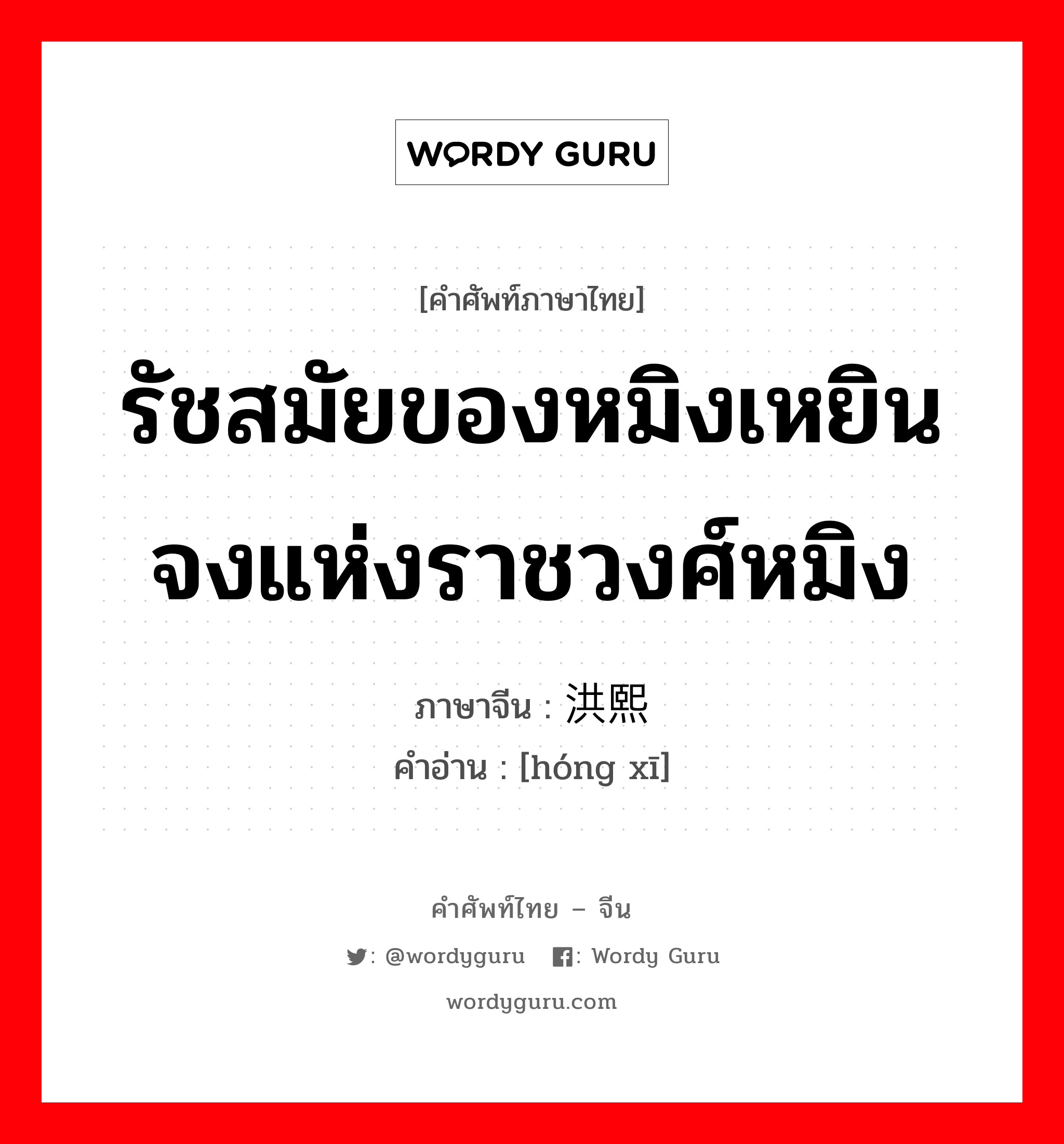 รัชสมัยของหมิงเหยินจงแห่งราชวงศ์หมิง ภาษาจีนคืออะไร, คำศัพท์ภาษาไทย - จีน รัชสมัยของหมิงเหยินจงแห่งราชวงศ์หมิง ภาษาจีน 洪熙 คำอ่าน [hóng xī]