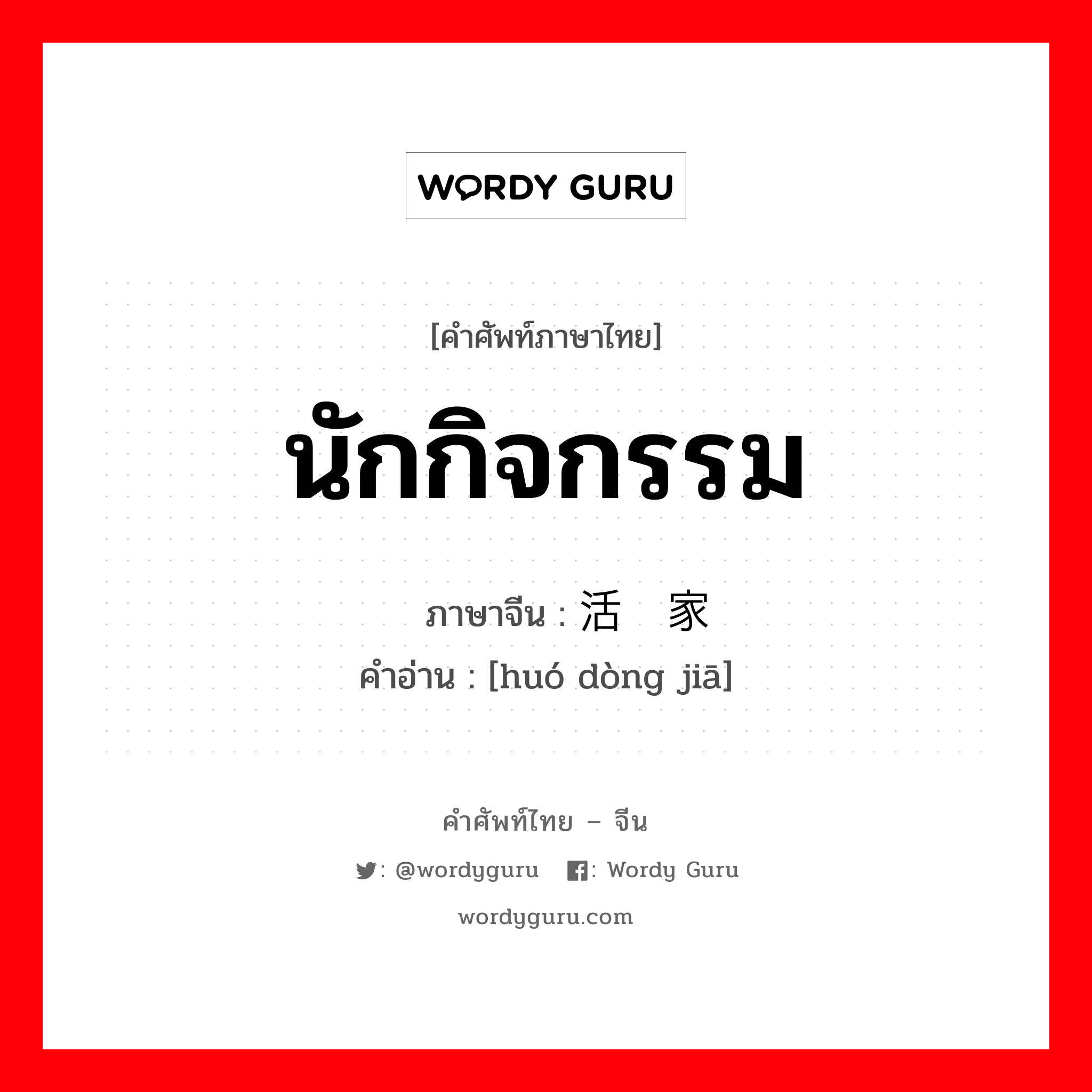 นักกิจกรรม ภาษาจีนคืออะไร, คำศัพท์ภาษาไทย - จีน นักกิจกรรม ภาษาจีน 活动家 คำอ่าน [huó dòng jiā]