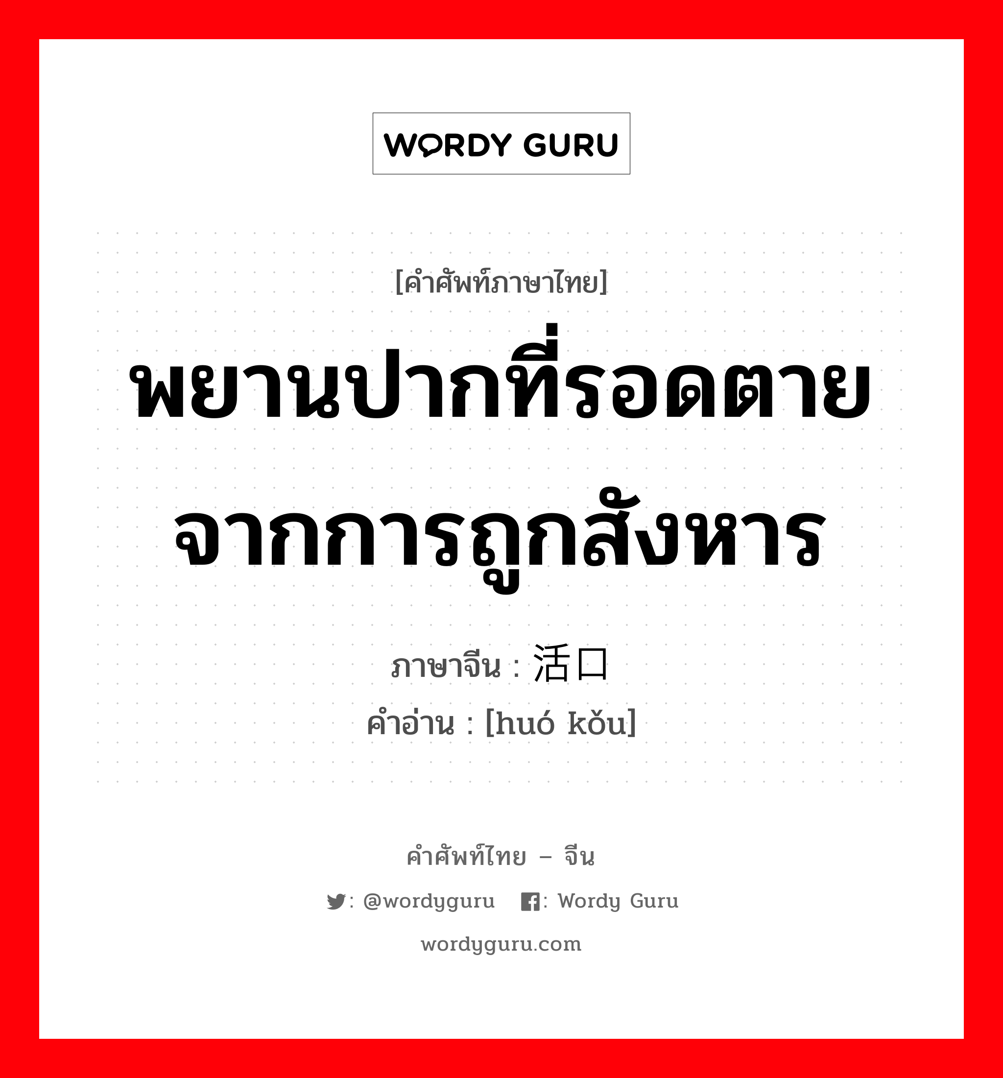 พยานปากที่รอดตายจากการถูกสังหาร ภาษาจีนคืออะไร, คำศัพท์ภาษาไทย - จีน พยานปากที่รอดตายจากการถูกสังหาร ภาษาจีน 活口 คำอ่าน [huó kǒu]