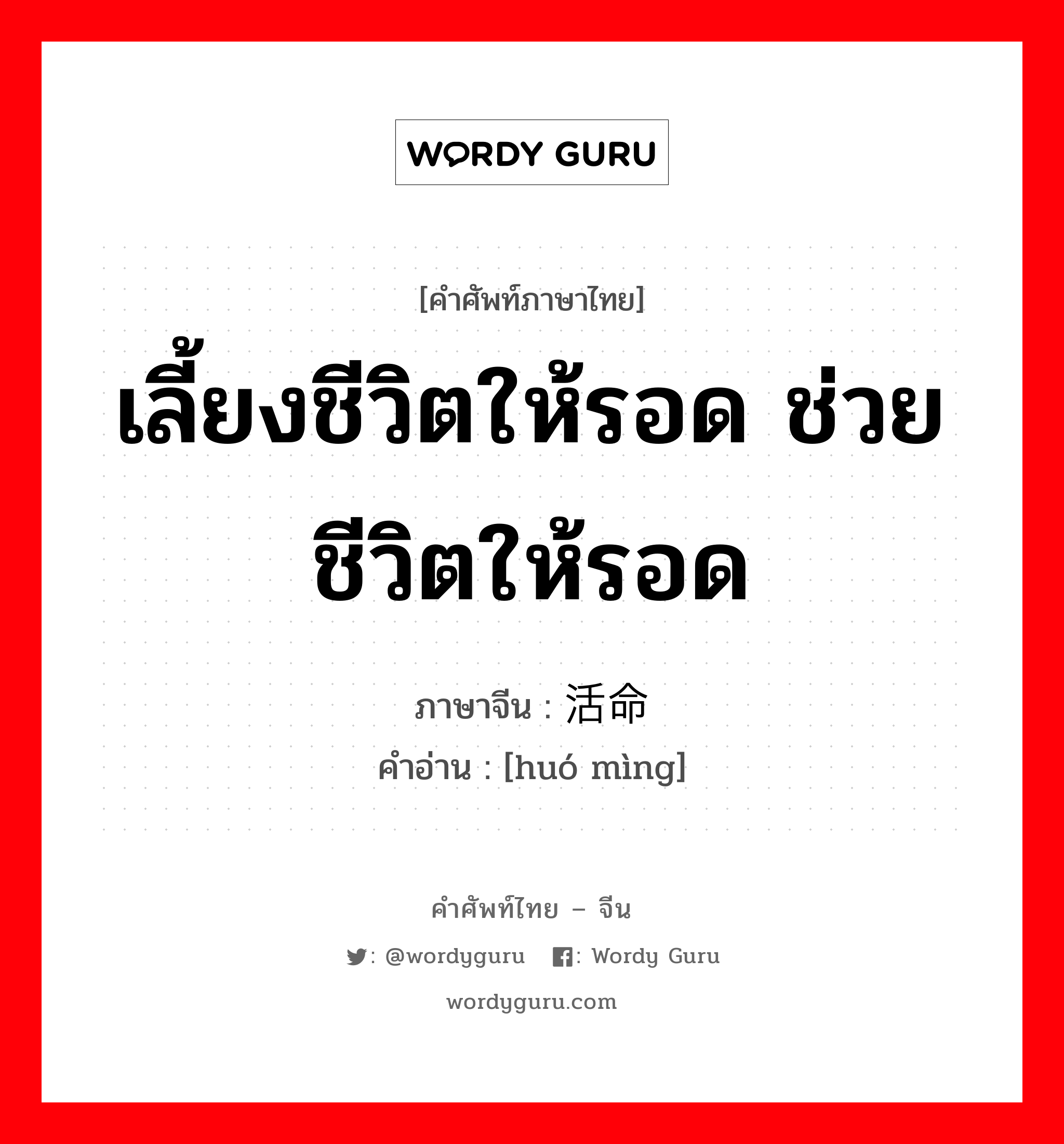 เลี้ยงชีวิตให้รอด ช่วยชีวิตให้รอด ภาษาจีนคืออะไร, คำศัพท์ภาษาไทย - จีน เลี้ยงชีวิตให้รอด ช่วยชีวิตให้รอด ภาษาจีน 活命 คำอ่าน [huó mìng]