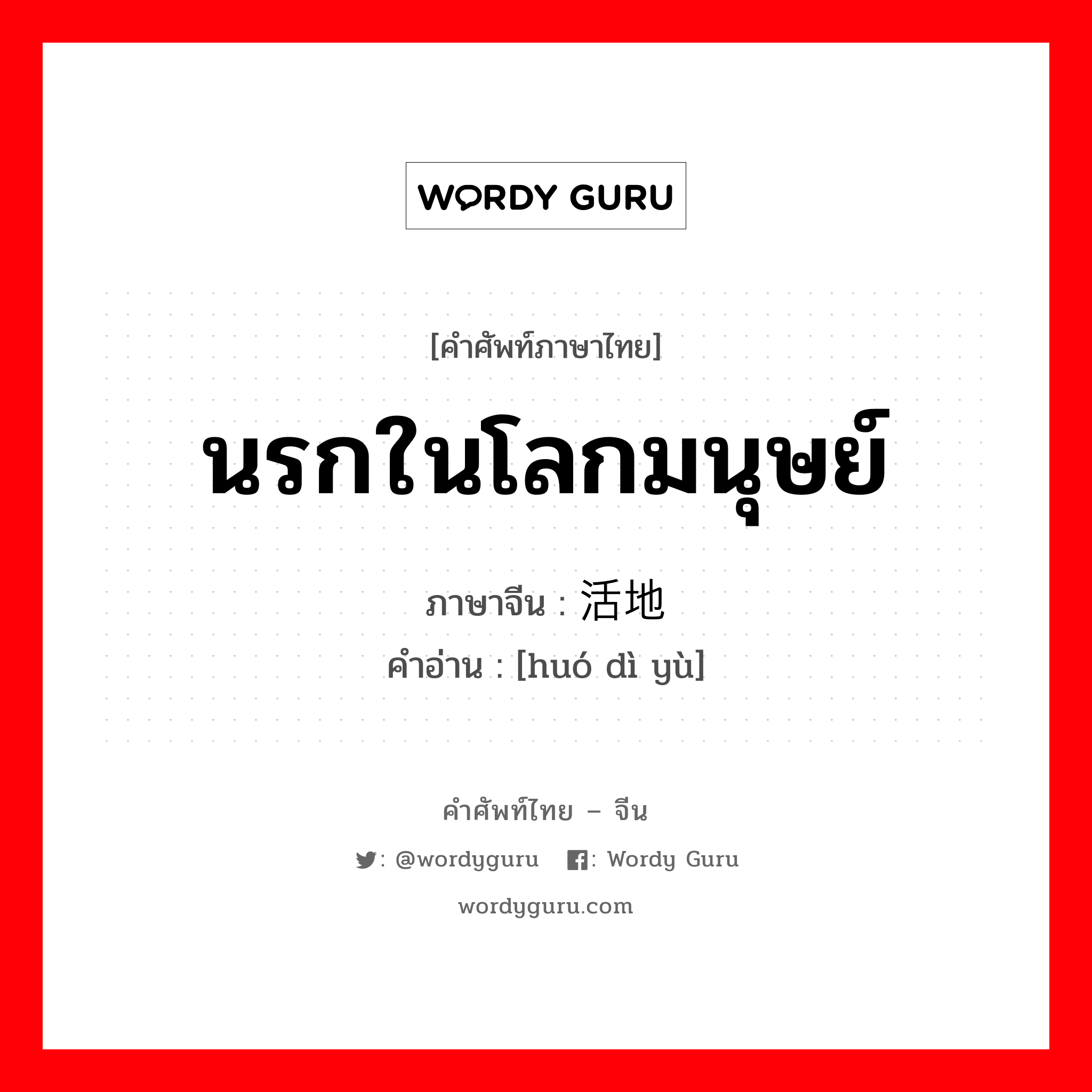 นรกในโลกมนุษย์ ภาษาจีนคืออะไร, คำศัพท์ภาษาไทย - จีน นรกในโลกมนุษย์ ภาษาจีน 活地狱 คำอ่าน [huó dì yù]