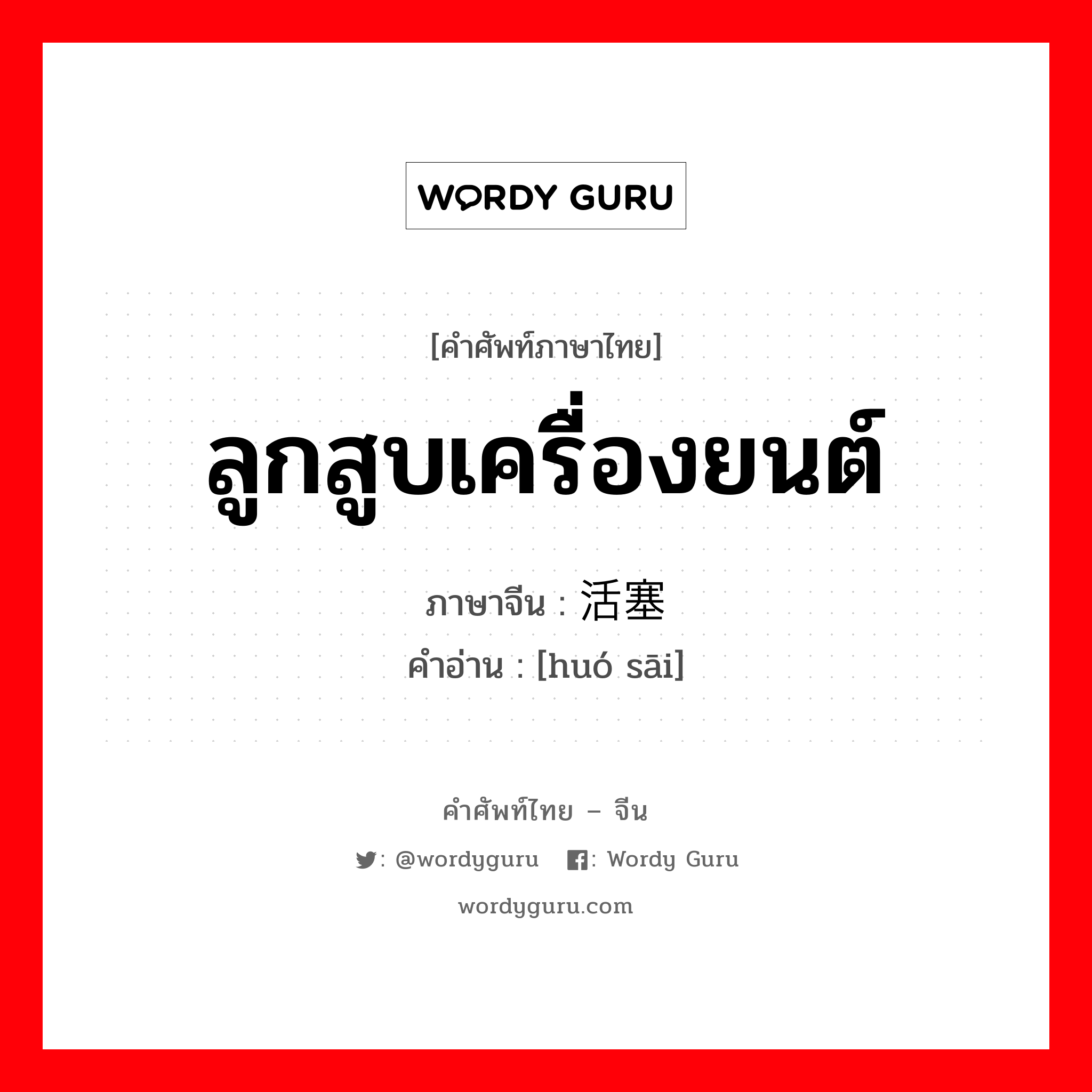 ลูกสูบเครื่องยนต์ ภาษาจีนคืออะไร, คำศัพท์ภาษาไทย - จีน ลูกสูบเครื่องยนต์ ภาษาจีน 活塞 คำอ่าน [huó sāi]