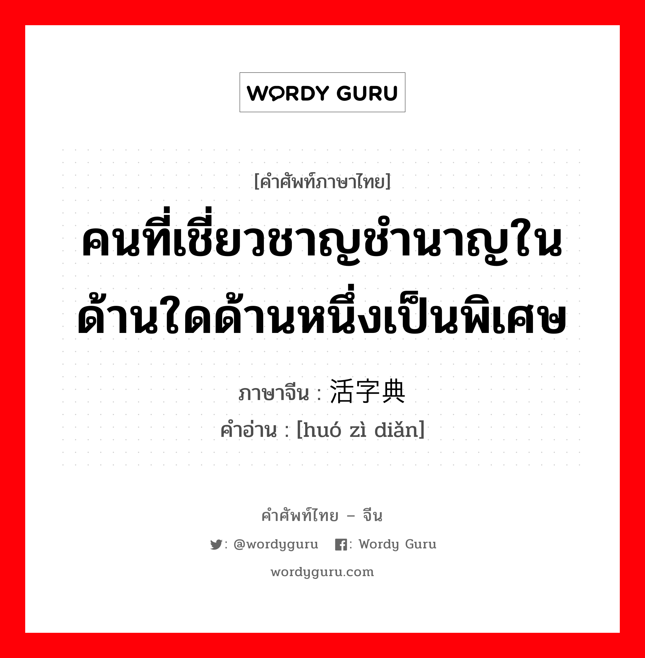 คนที่เชี่ยวชาญชำนาญในด้านใดด้านหนึ่งเป็นพิเศษ ภาษาจีนคืออะไร, คำศัพท์ภาษาไทย - จีน คนที่เชี่ยวชาญชำนาญในด้านใดด้านหนึ่งเป็นพิเศษ ภาษาจีน 活字典 คำอ่าน [huó zì diǎn]