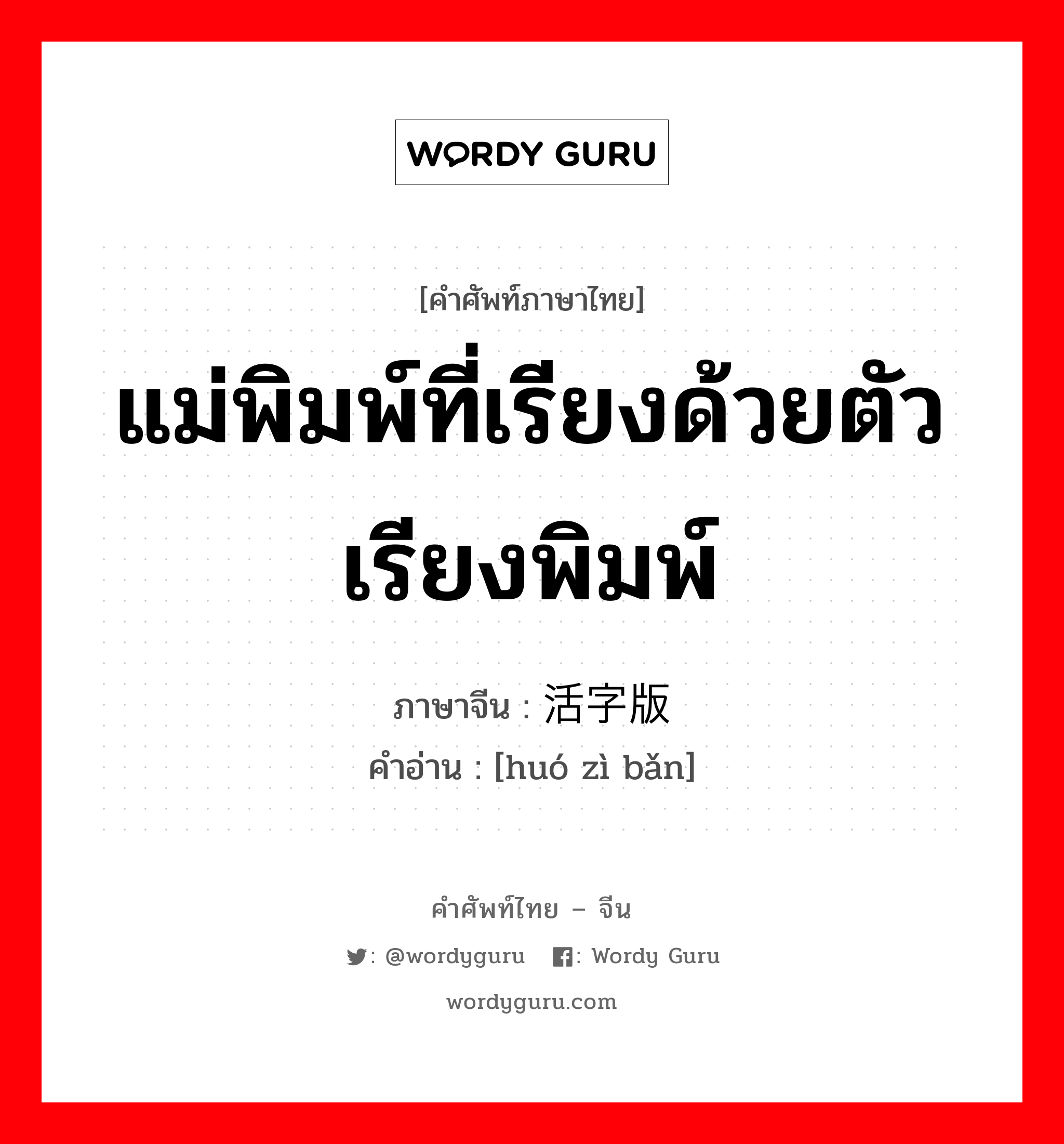 แม่พิมพ์ที่เรียงด้วยตัวเรียงพิมพ์ ภาษาจีนคืออะไร, คำศัพท์ภาษาไทย - จีน แม่พิมพ์ที่เรียงด้วยตัวเรียงพิมพ์ ภาษาจีน 活字版 คำอ่าน [huó zì bǎn]