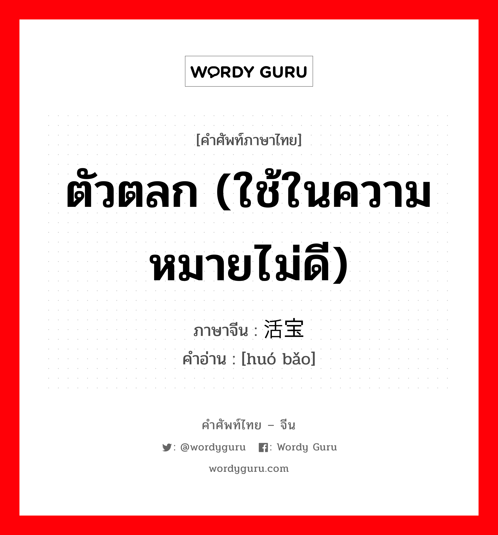 ตัวตลก (ใช้ในความหมายไม่ดี) ภาษาจีนคืออะไร, คำศัพท์ภาษาไทย - จีน ตัวตลก (ใช้ในความหมายไม่ดี) ภาษาจีน 活宝 คำอ่าน [huó bǎo]