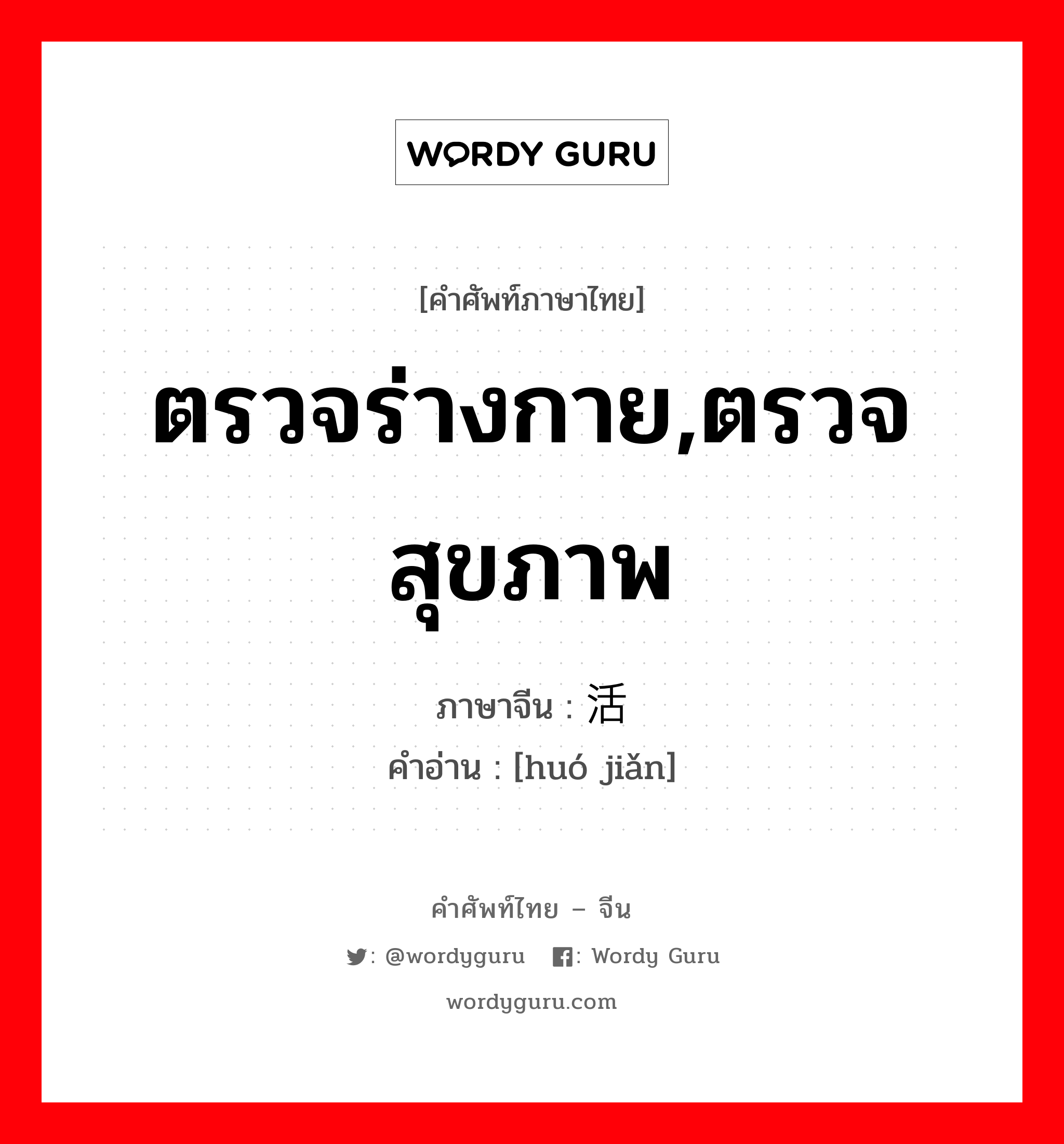 ตรวจร่างกาย,ตรวจสุขภาพ ภาษาจีนคืออะไร, คำศัพท์ภาษาไทย - จีน ตรวจร่างกาย,ตรวจสุขภาพ ภาษาจีน 活检 คำอ่าน [huó jiǎn]