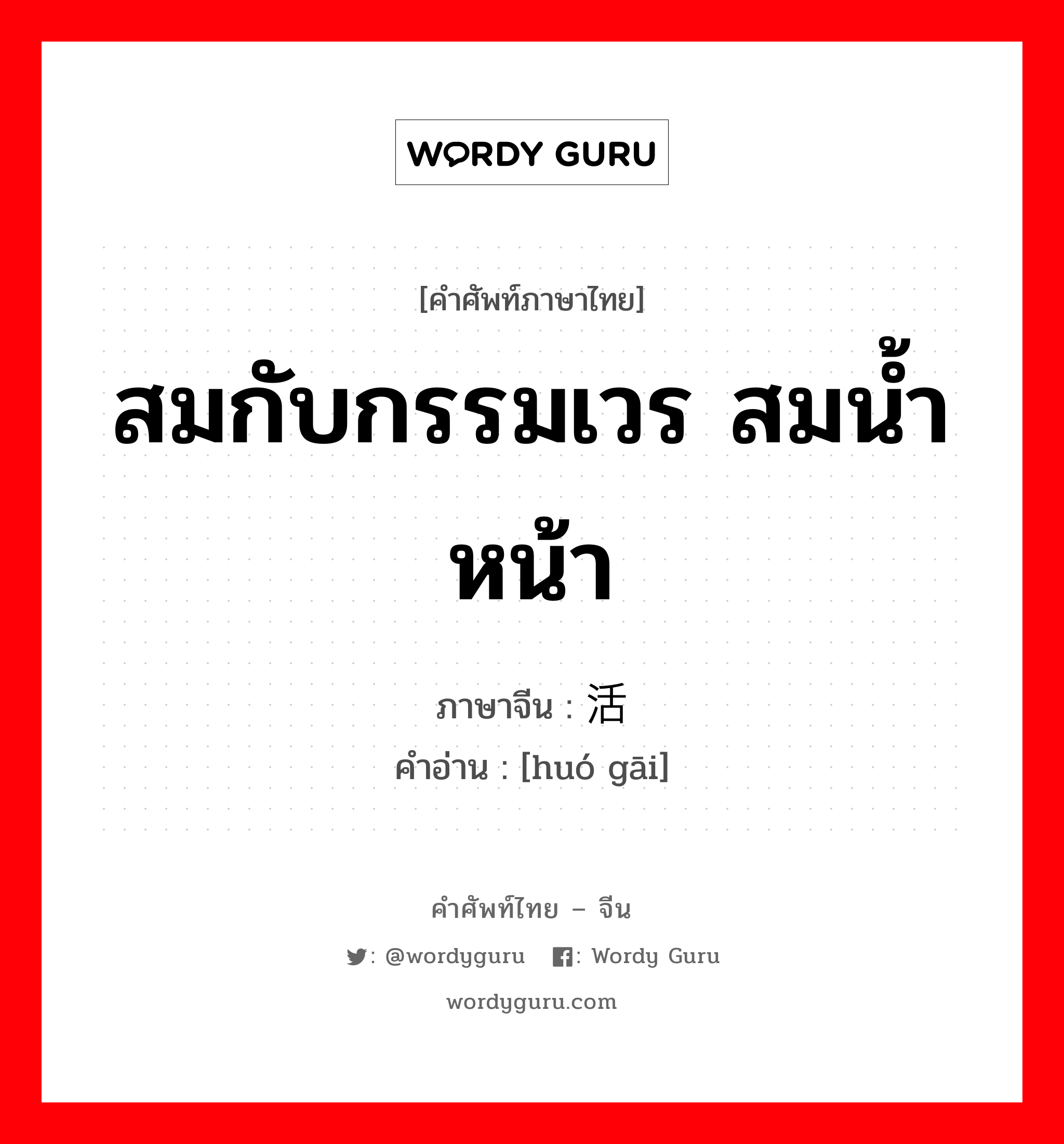 สมกับกรรมเวร สมน้ำหน้า ภาษาจีนคืออะไร, คำศัพท์ภาษาไทย - จีน สมกับกรรมเวร สมน้ำหน้า ภาษาจีน 活该 คำอ่าน [huó gāi]