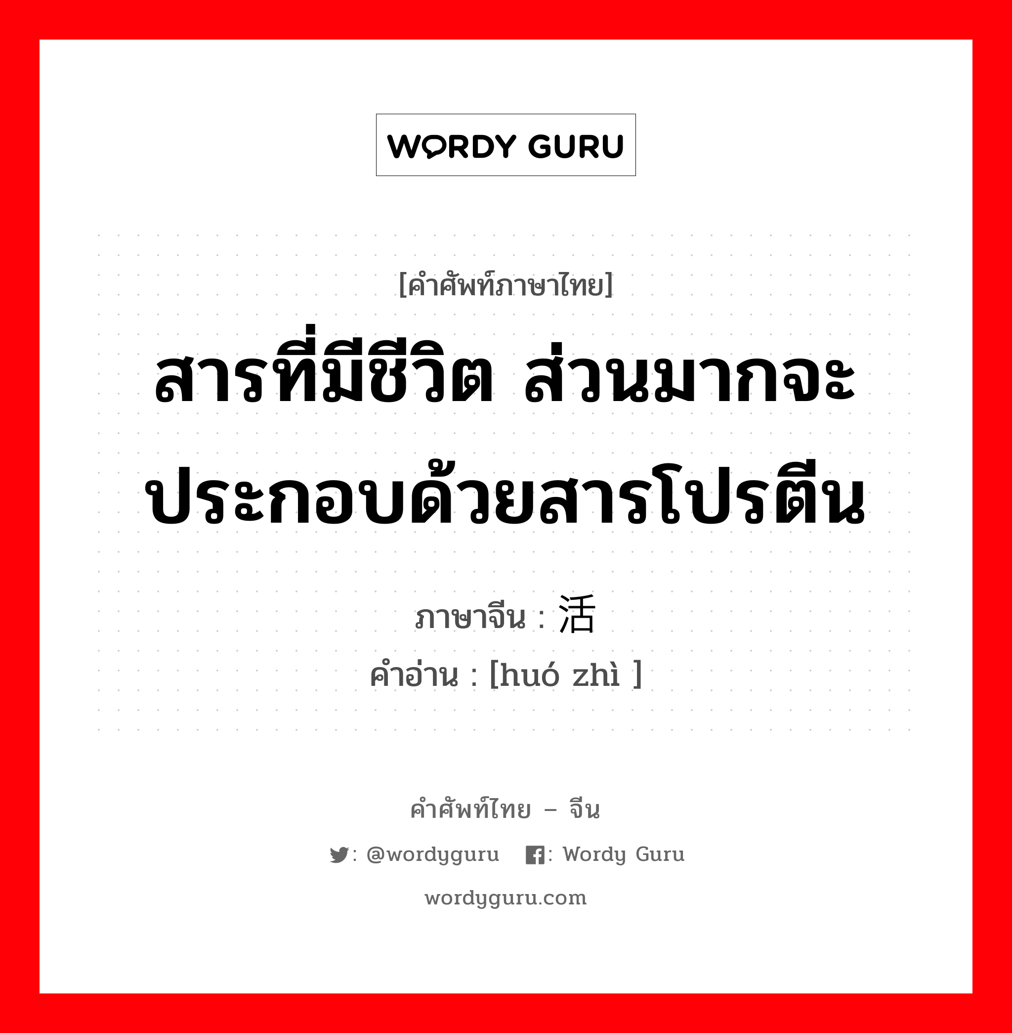 สารที่มีชีวิต ส่วนมากจะประกอบด้วยสารโปรตีน ภาษาจีนคืออะไร, คำศัพท์ภาษาไทย - จีน สารที่มีชีวิต ส่วนมากจะประกอบด้วยสารโปรตีน ภาษาจีน 活质 คำอ่าน [huó zhì ]