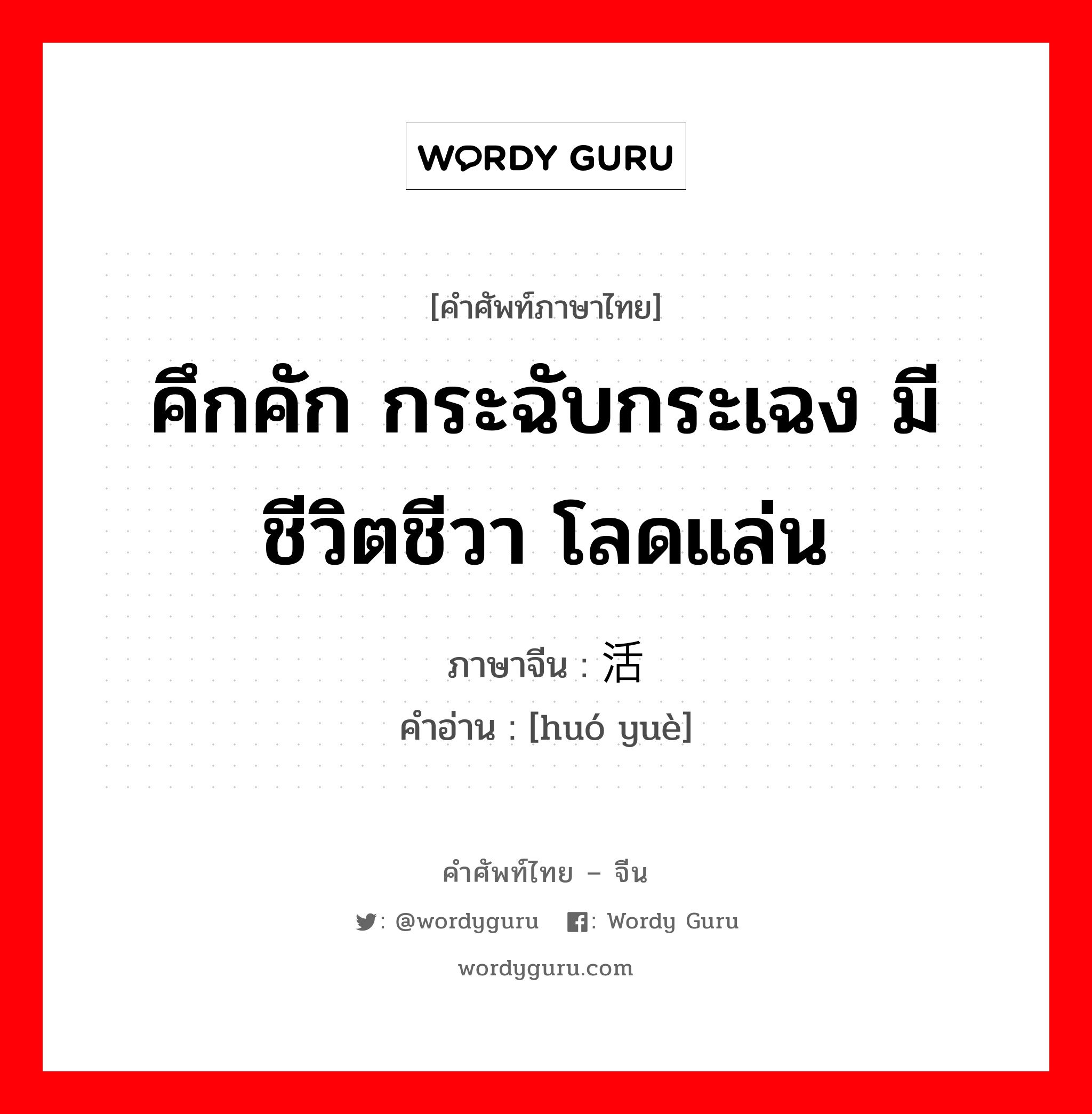 คึกคัก กระฉับกระเฉง มีชีวิตชีวา โลดแล่น ภาษาจีนคืออะไร, คำศัพท์ภาษาไทย - จีน คึกคัก กระฉับกระเฉง มีชีวิตชีวา โลดแล่น ภาษาจีน 活跃 คำอ่าน [huó yuè]