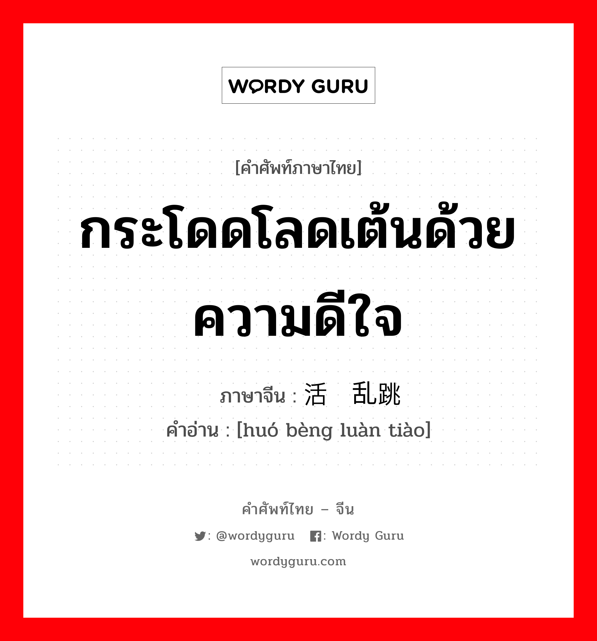 กระโดดโลดเต้นด้วยความดีใจ ภาษาจีนคืออะไร, คำศัพท์ภาษาไทย - จีน กระโดดโลดเต้นด้วยความดีใจ ภาษาจีน 活蹦乱跳 คำอ่าน [huó bèng luàn tiào]