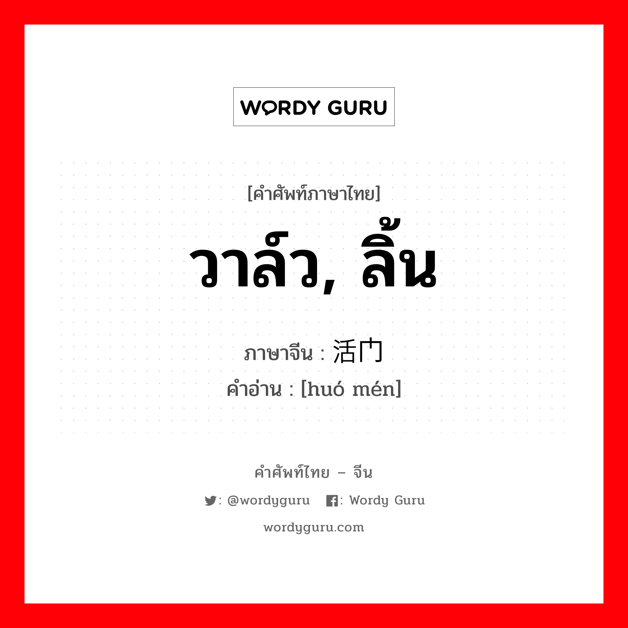 วาล์ว, ลิ้น ภาษาจีนคืออะไร, คำศัพท์ภาษาไทย - จีน วาล์ว, ลิ้น ภาษาจีน 活门 คำอ่าน [huó mén]