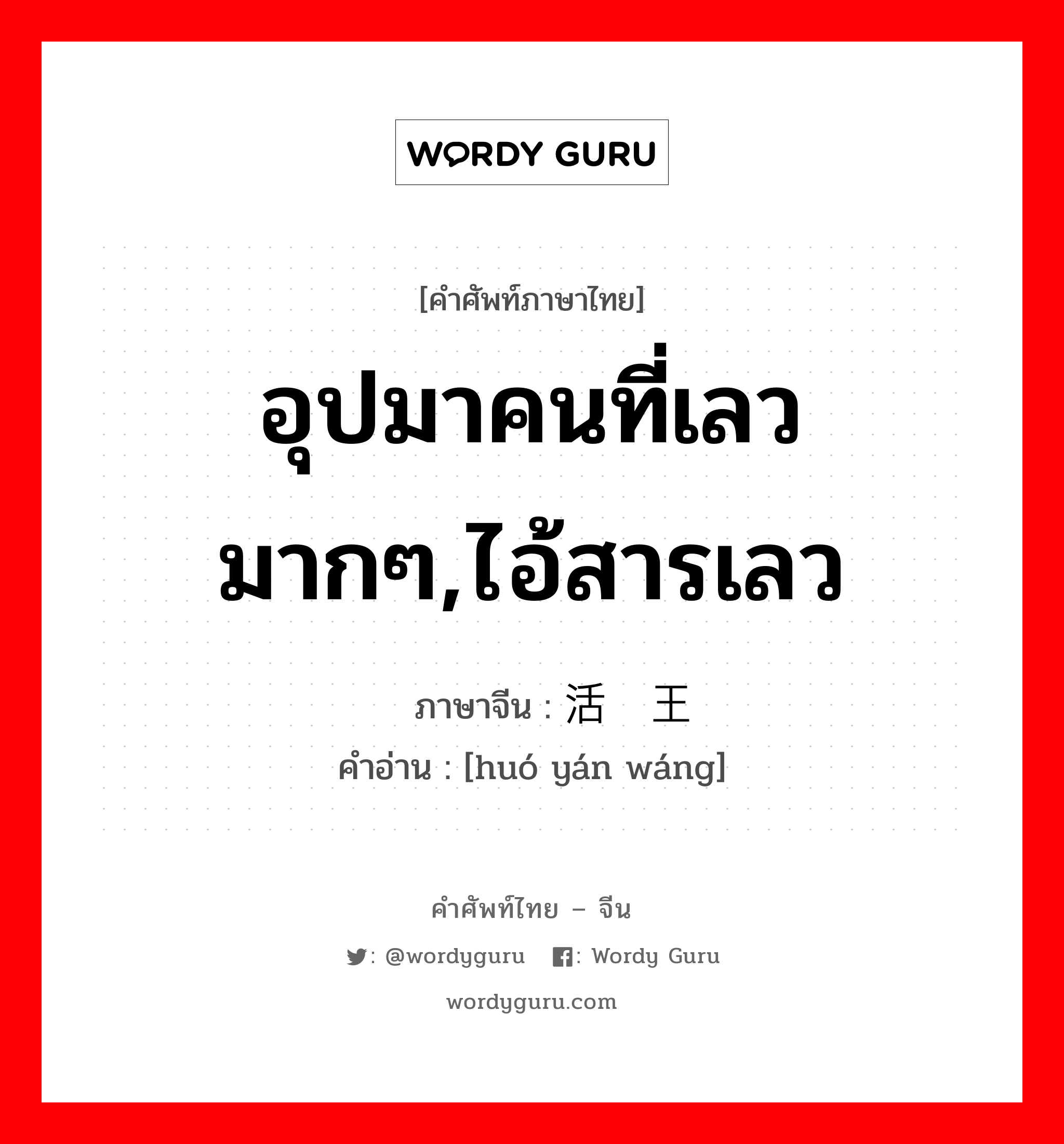 อุปมาคนที่เลวมากๆ,ไอ้สารเลว ภาษาจีนคืออะไร, คำศัพท์ภาษาไทย - จีน อุปมาคนที่เลวมากๆ,ไอ้สารเลว ภาษาจีน 活阎王 คำอ่าน [huó yán wáng]