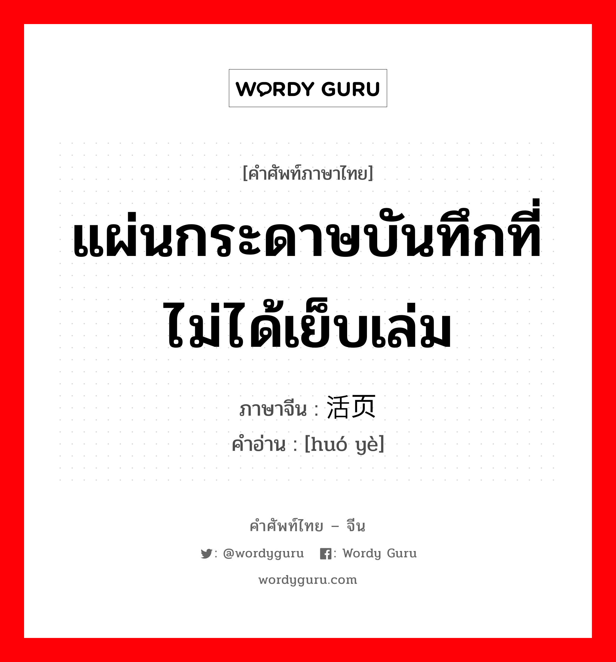 แผ่นกระดาษบันทึกที่ไม่ได้เย็บเล่ม ภาษาจีนคืออะไร, คำศัพท์ภาษาไทย - จีน แผ่นกระดาษบันทึกที่ไม่ได้เย็บเล่ม ภาษาจีน 活页 คำอ่าน [huó yè]