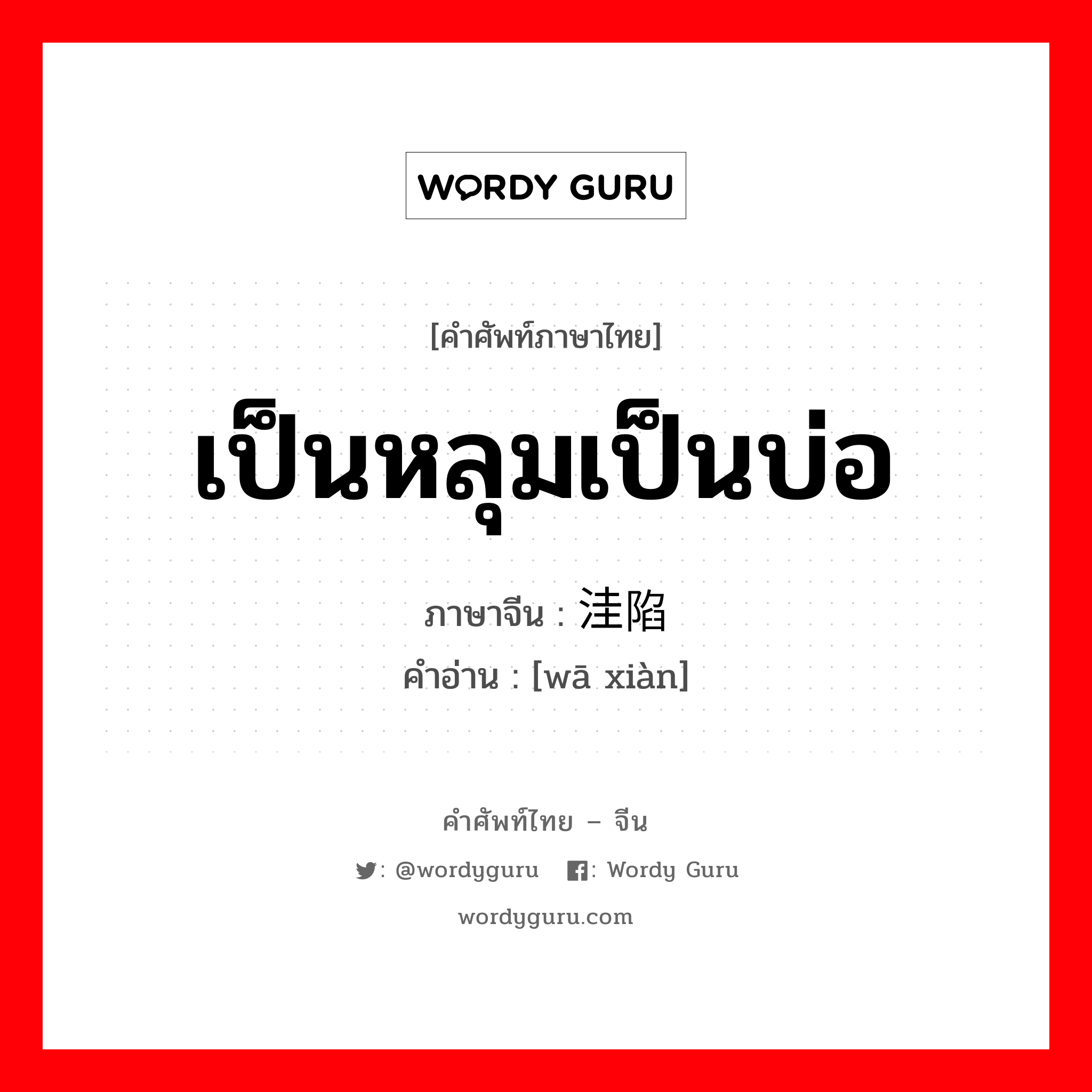 เป็นหลุมเป็นบ่อ ภาษาจีนคืออะไร, คำศัพท์ภาษาไทย - จีน เป็นหลุมเป็นบ่อ ภาษาจีน 洼陷 คำอ่าน [wā xiàn]