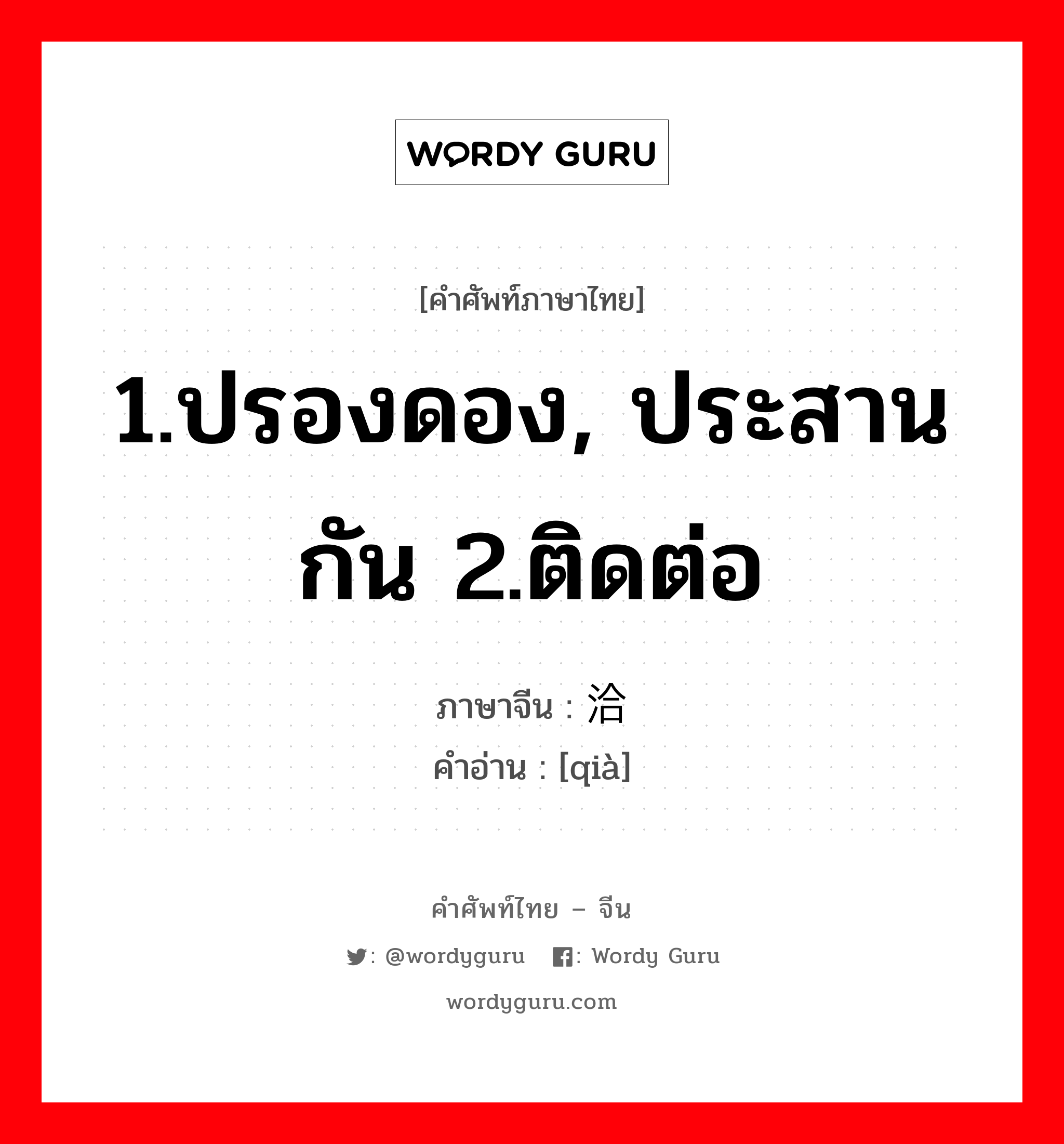 1.ปรองดอง, ประสานกัน 2.ติดต่อ ภาษาจีนคืออะไร, คำศัพท์ภาษาไทย - จีน 1.ปรองดอง, ประสานกัน 2.ติดต่อ ภาษาจีน 洽 คำอ่าน [qià]