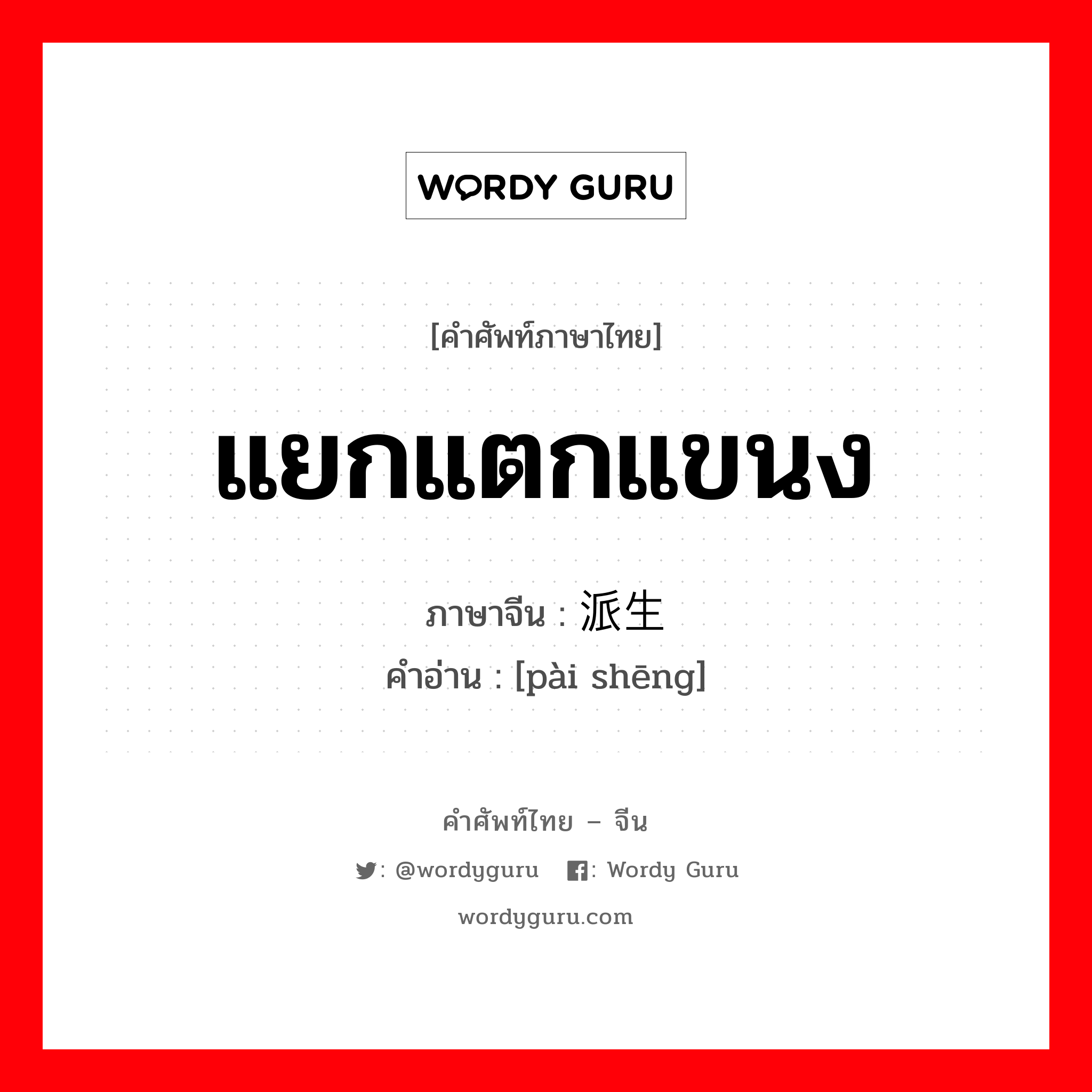 แยกแตกแขนง ภาษาจีนคืออะไร, คำศัพท์ภาษาไทย - จีน แยกแตกแขนง ภาษาจีน 派生 คำอ่าน [pài shēng]