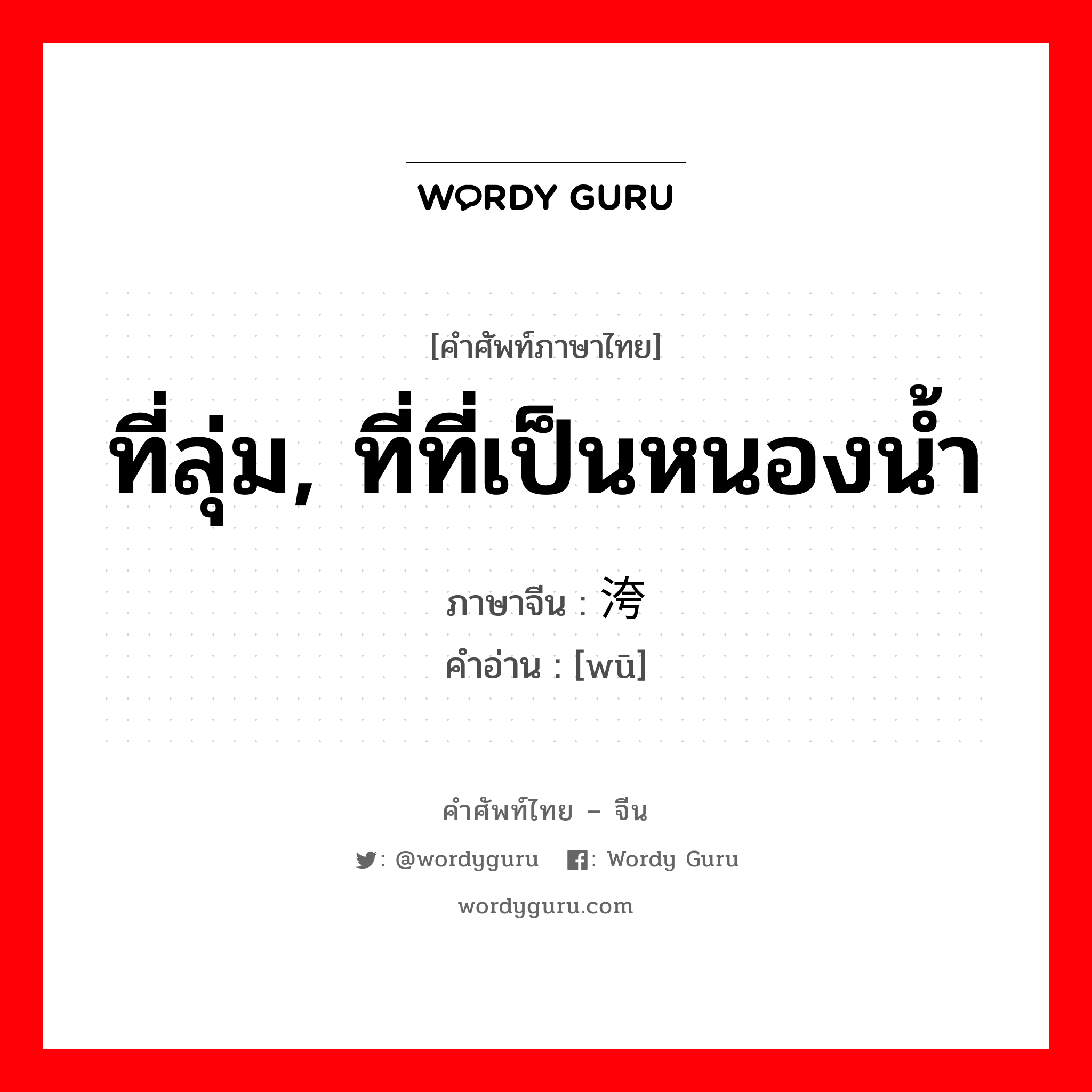 ที่ลุ่ม, ที่ที่เป็นหนองน้ำ ภาษาจีนคืออะไร, คำศัพท์ภาษาไทย - จีน ที่ลุ่ม, ที่ที่เป็นหนองน้ำ ภาษาจีน 洿 คำอ่าน [wū]