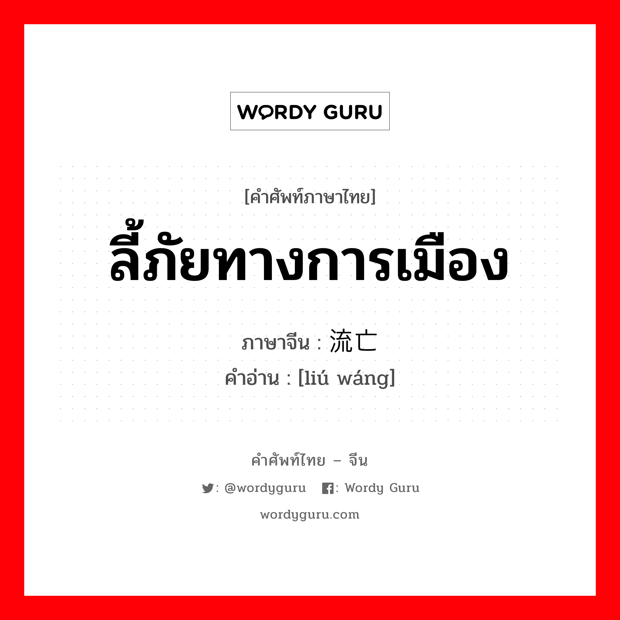 ลี้ภัยทางการเมือง ภาษาจีนคืออะไร, คำศัพท์ภาษาไทย - จีน ลี้ภัยทางการเมือง ภาษาจีน 流亡 คำอ่าน [liú wáng]