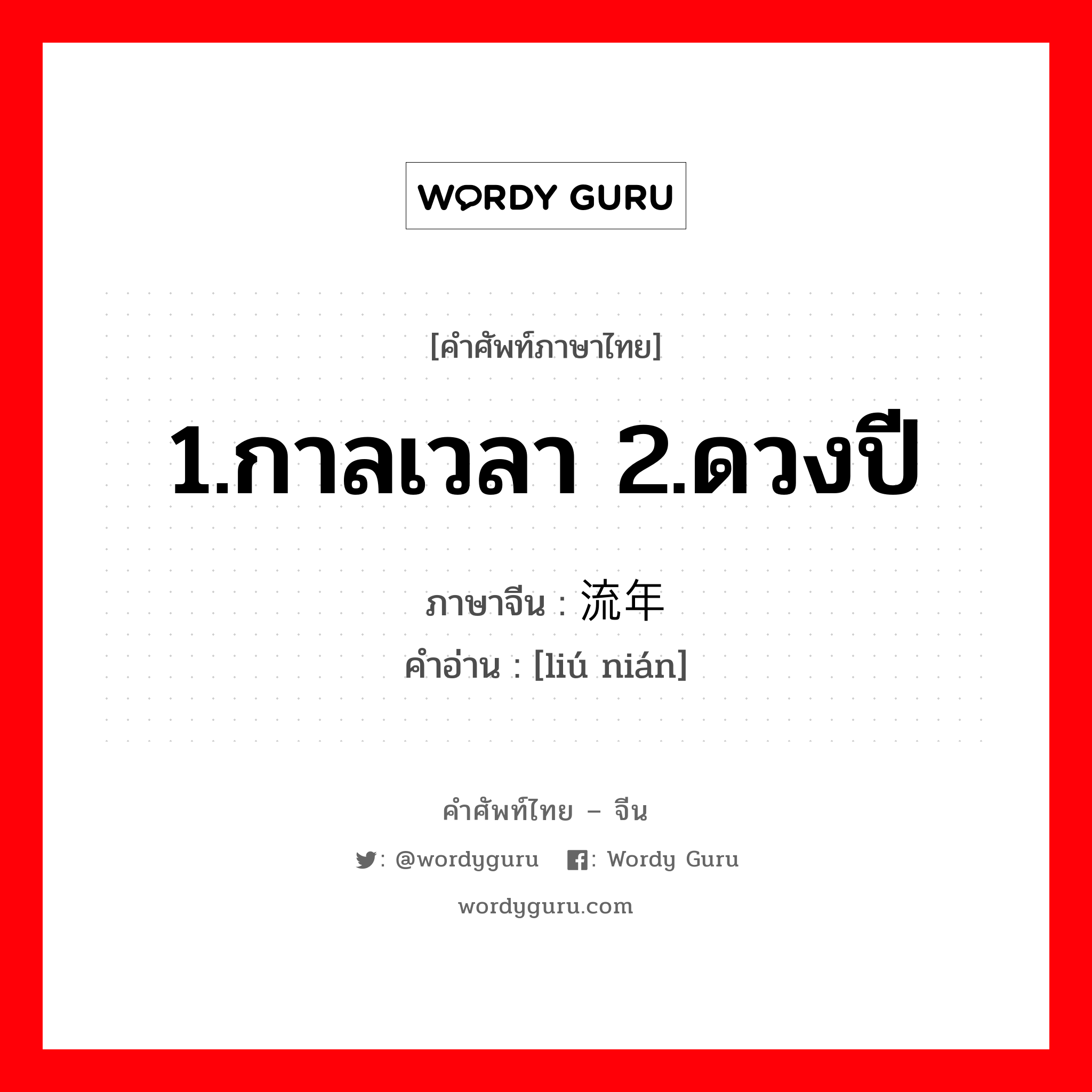 1.กาลเวลา 2.ดวงปี ภาษาจีนคืออะไร, คำศัพท์ภาษาไทย - จีน 1.กาลเวลา 2.ดวงปี ภาษาจีน 流年 คำอ่าน [liú nián]