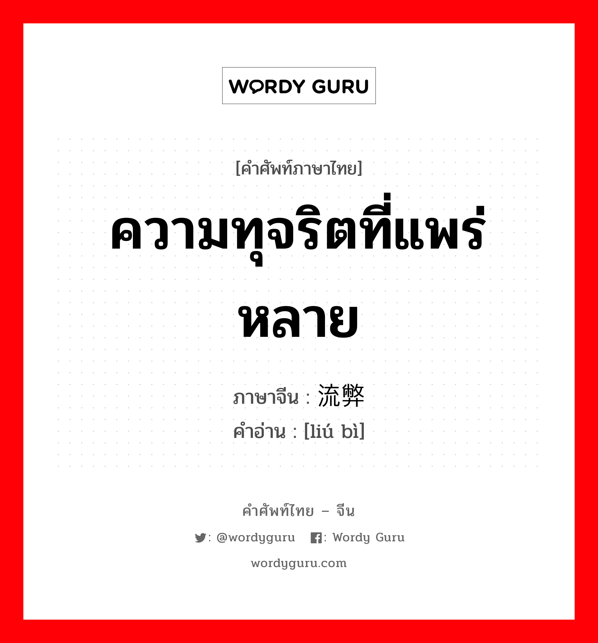 ความทุจริตที่แพร่หลาย ภาษาจีนคืออะไร, คำศัพท์ภาษาไทย - จีน ความทุจริตที่แพร่หลาย ภาษาจีน 流弊 คำอ่าน [liú bì]