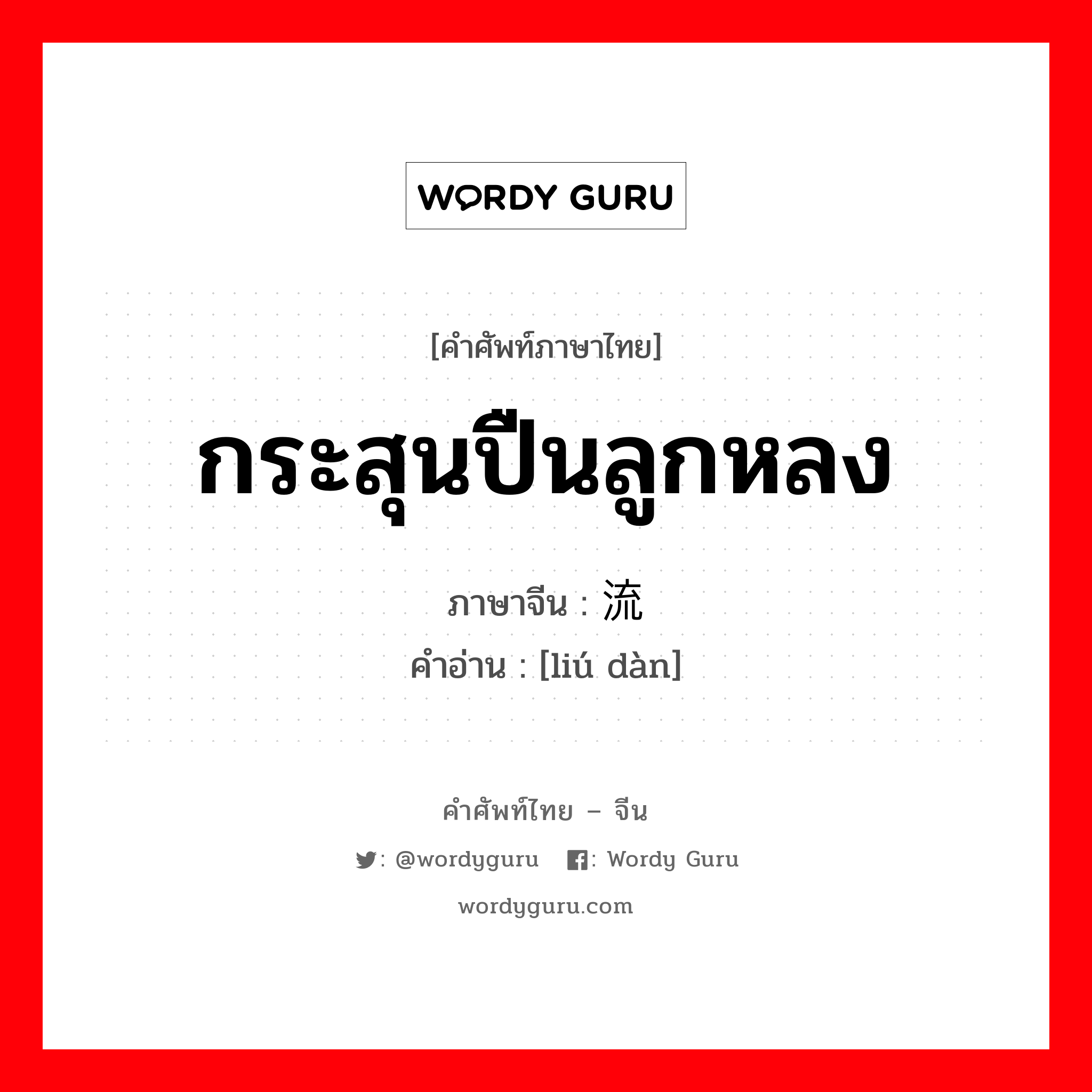 กระสุนปืนลูกหลง ภาษาจีนคืออะไร, คำศัพท์ภาษาไทย - จีน กระสุนปืนลูกหลง ภาษาจีน 流弹 คำอ่าน [liú dàn]