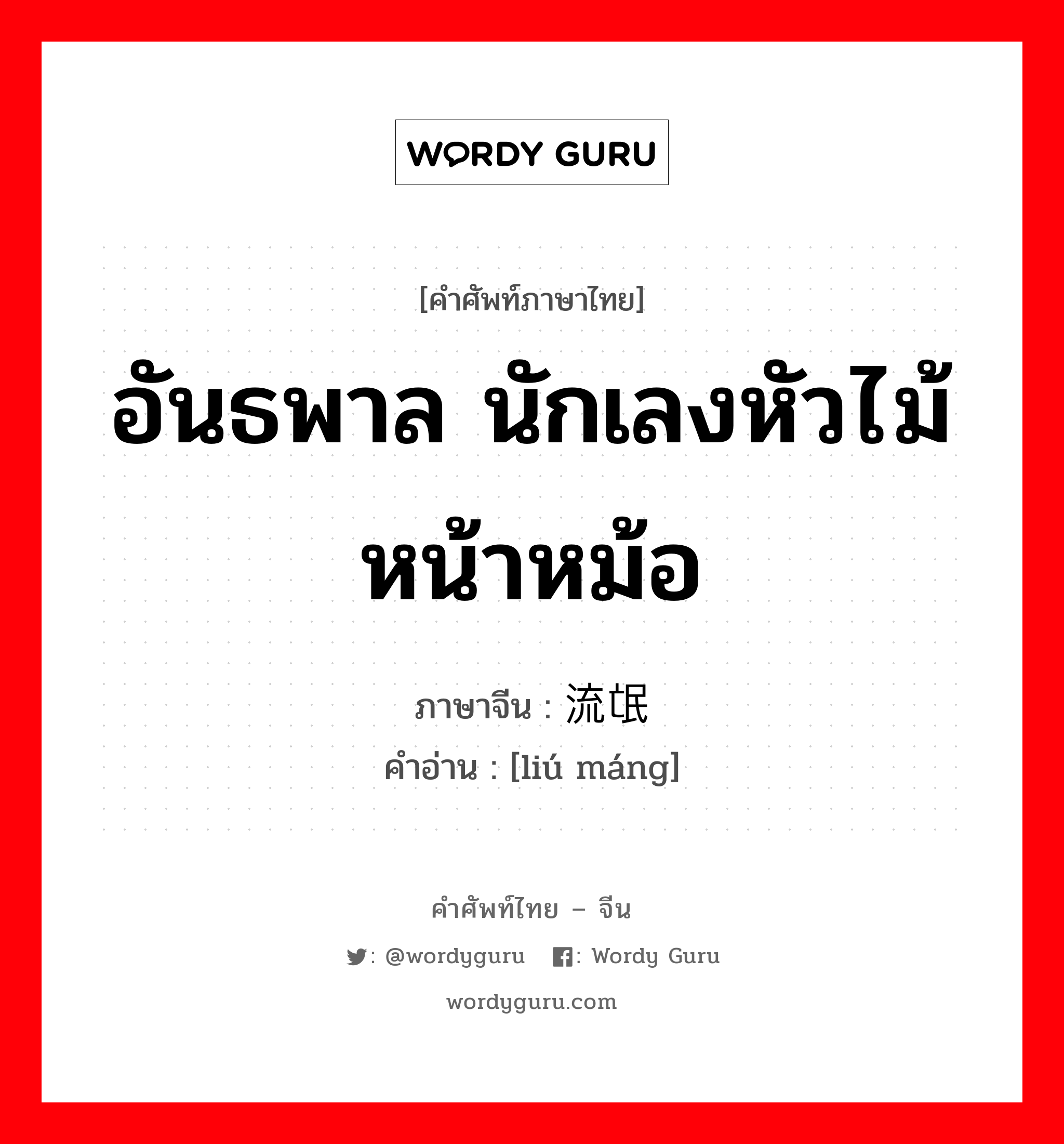 อันธพาล นักเลงหัวไม้ หน้าหม้อ ภาษาจีนคืออะไร, คำศัพท์ภาษาไทย - จีน อันธพาล นักเลงหัวไม้ หน้าหม้อ ภาษาจีน 流氓 คำอ่าน [liú máng]