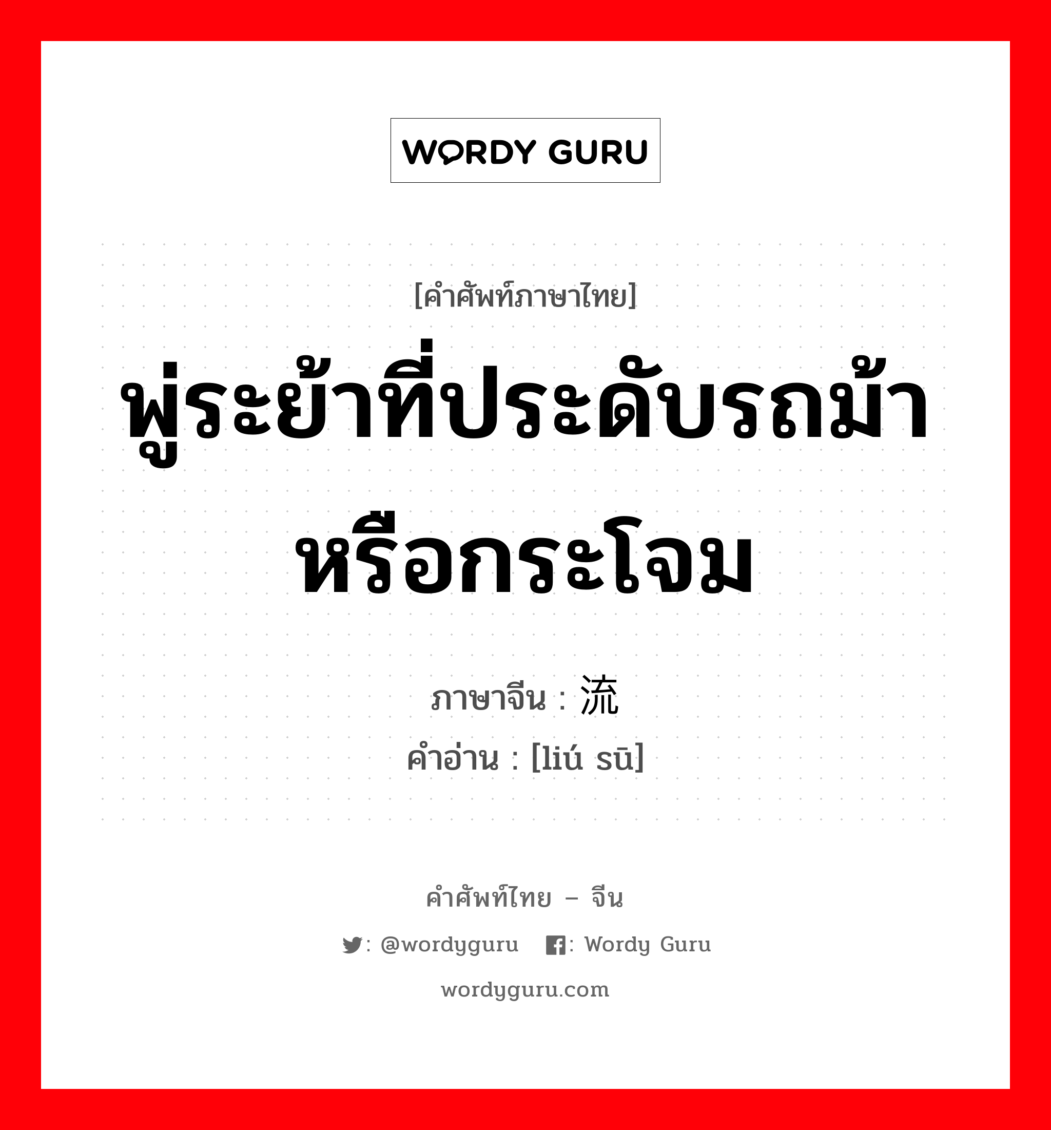 พู่ระย้าที่ประดับรถม้าหรือกระโจม ภาษาจีนคืออะไร, คำศัพท์ภาษาไทย - จีน พู่ระย้าที่ประดับรถม้าหรือกระโจม ภาษาจีน 流苏 คำอ่าน [liú sū]