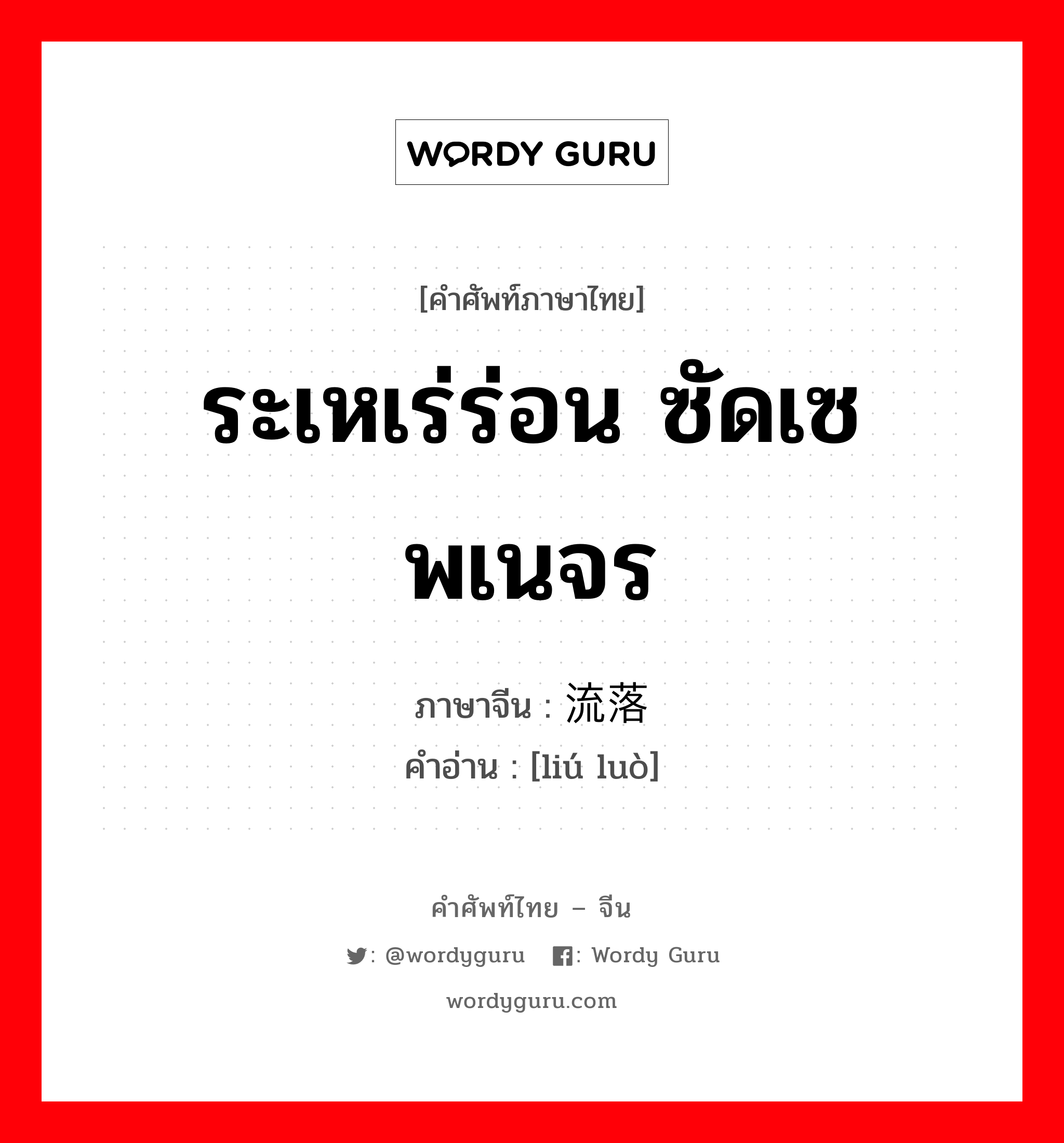 ระเหเร่ร่อน ซัดเซพเนจร ภาษาจีนคืออะไร, คำศัพท์ภาษาไทย - จีน ระเหเร่ร่อน ซัดเซพเนจร ภาษาจีน 流落 คำอ่าน [liú luò]