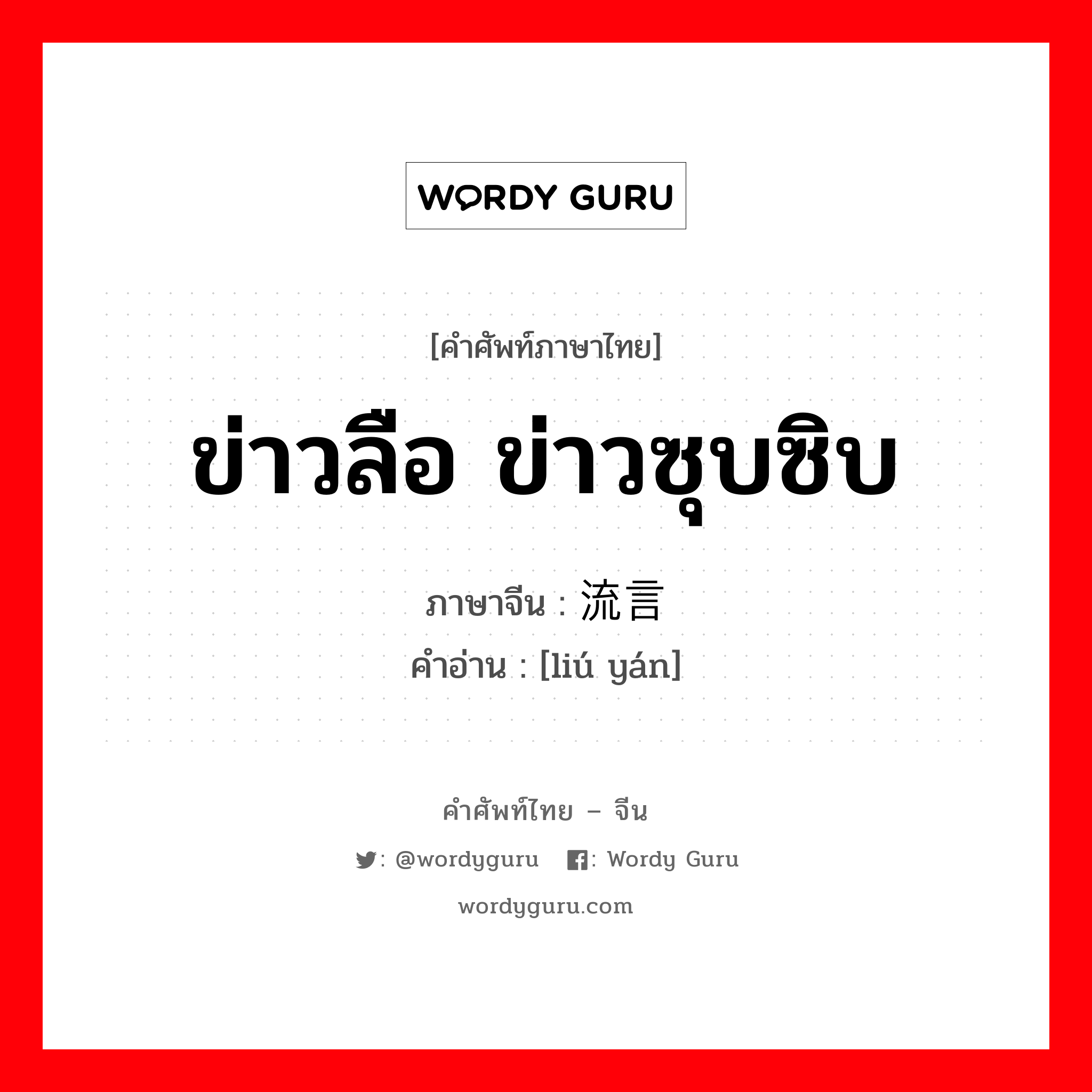 ข่าวลือ ข่าวซุบซิบ ภาษาจีนคืออะไร, คำศัพท์ภาษาไทย - จีน ข่าวลือ ข่าวซุบซิบ ภาษาจีน 流言 คำอ่าน [liú yán]