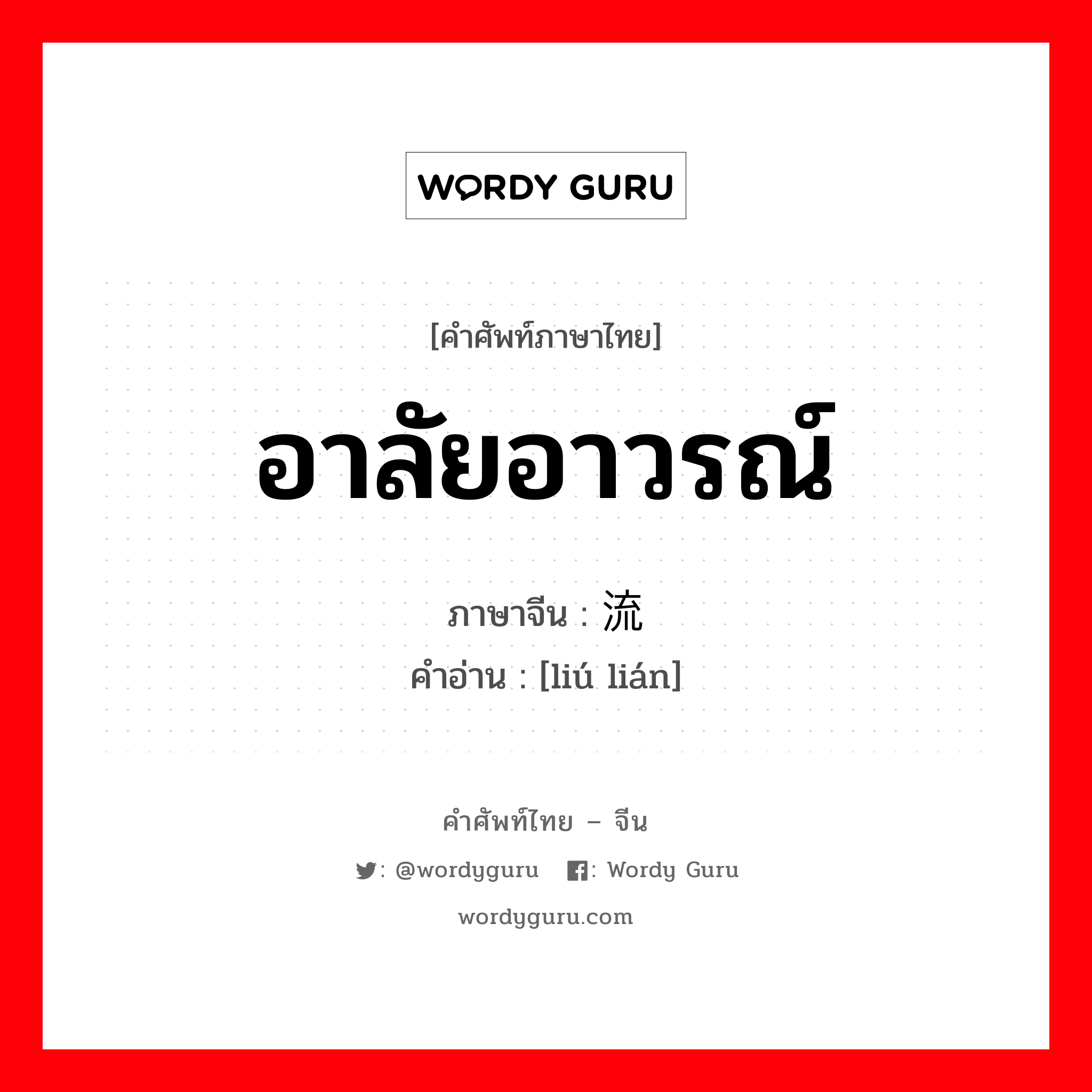 อาลัยอาวรณ์ ภาษาจีนคืออะไร, คำศัพท์ภาษาไทย - จีน อาลัยอาวรณ์ ภาษาจีน 流连 คำอ่าน [liú lián]